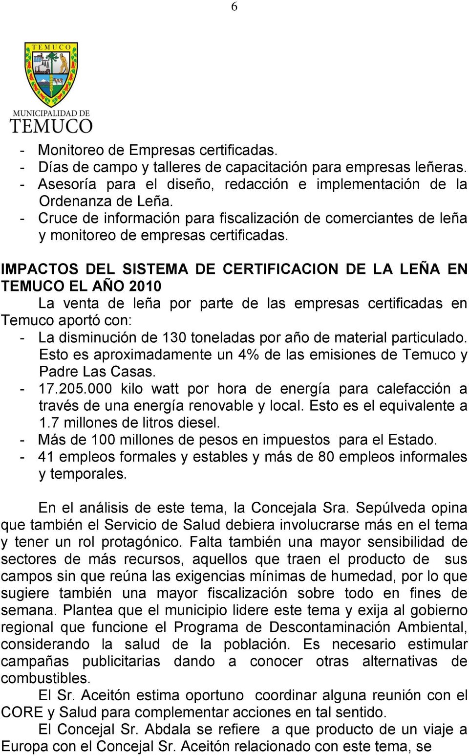 IMPACTOS DEL SISTEMA DE CERTIFICACION DE LA LEÑA EN TEMUCO EL AÑO 2010 La venta de leña por parte de las empresas certificadas en Temuco aportó con: - La disminución de 130 toneladas por año de