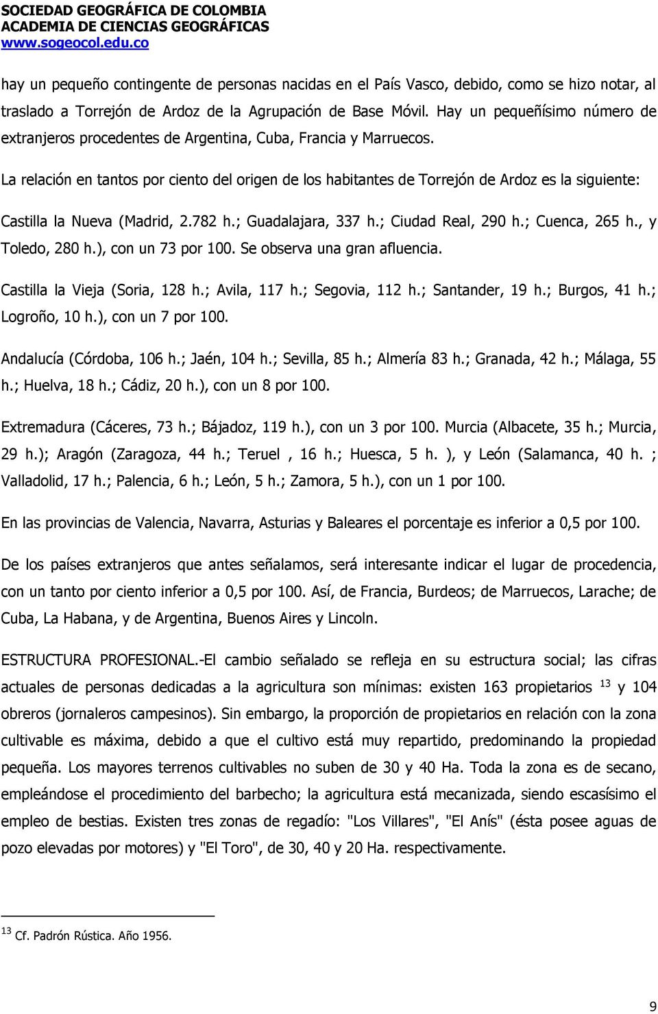 La relación en tantos por ciento del origen de los habitantes de Torrejón de Ardoz es la siguiente: Castilla la Nueva (Madrid, 2.782 h.; Guadalajara, 337 h.; Ciudad Real, 290 h.; Cuenca, 265 h.