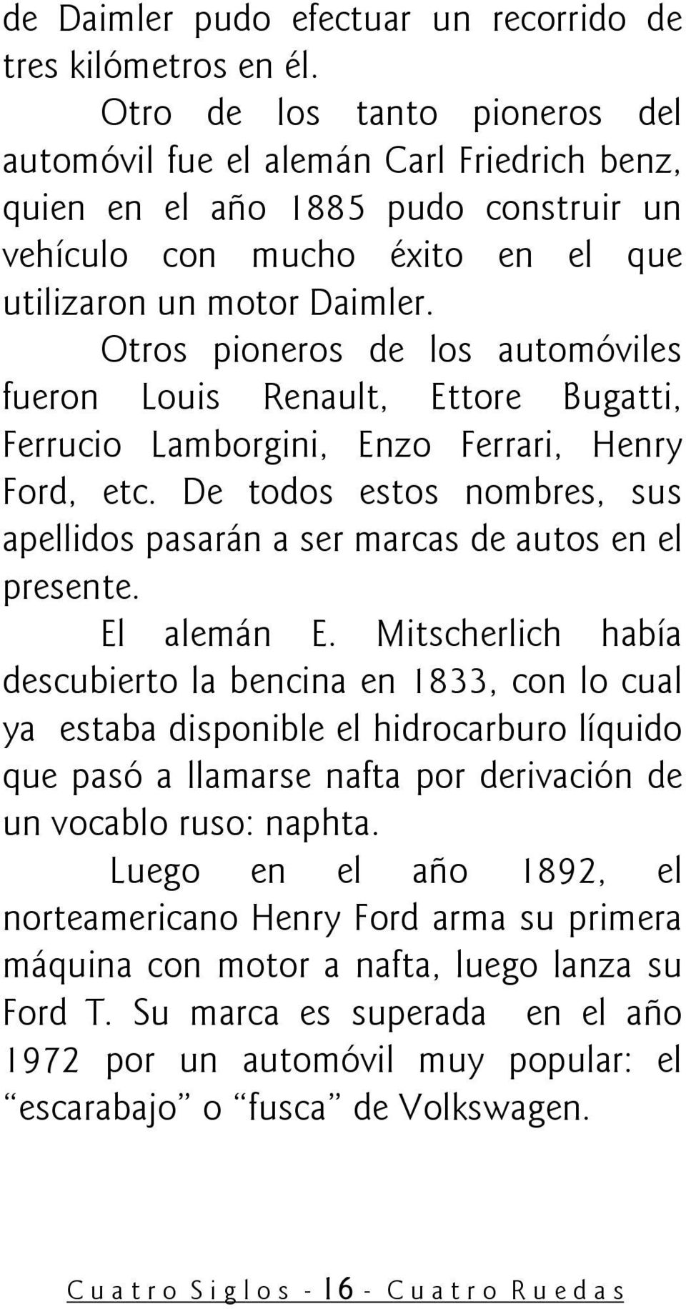 Otros pioneros de los automóviles fueron Louis Renault, Ettore Bugatti, Ferrucio Lamborgini, Enzo Ferrari, Henry Ford, etc.