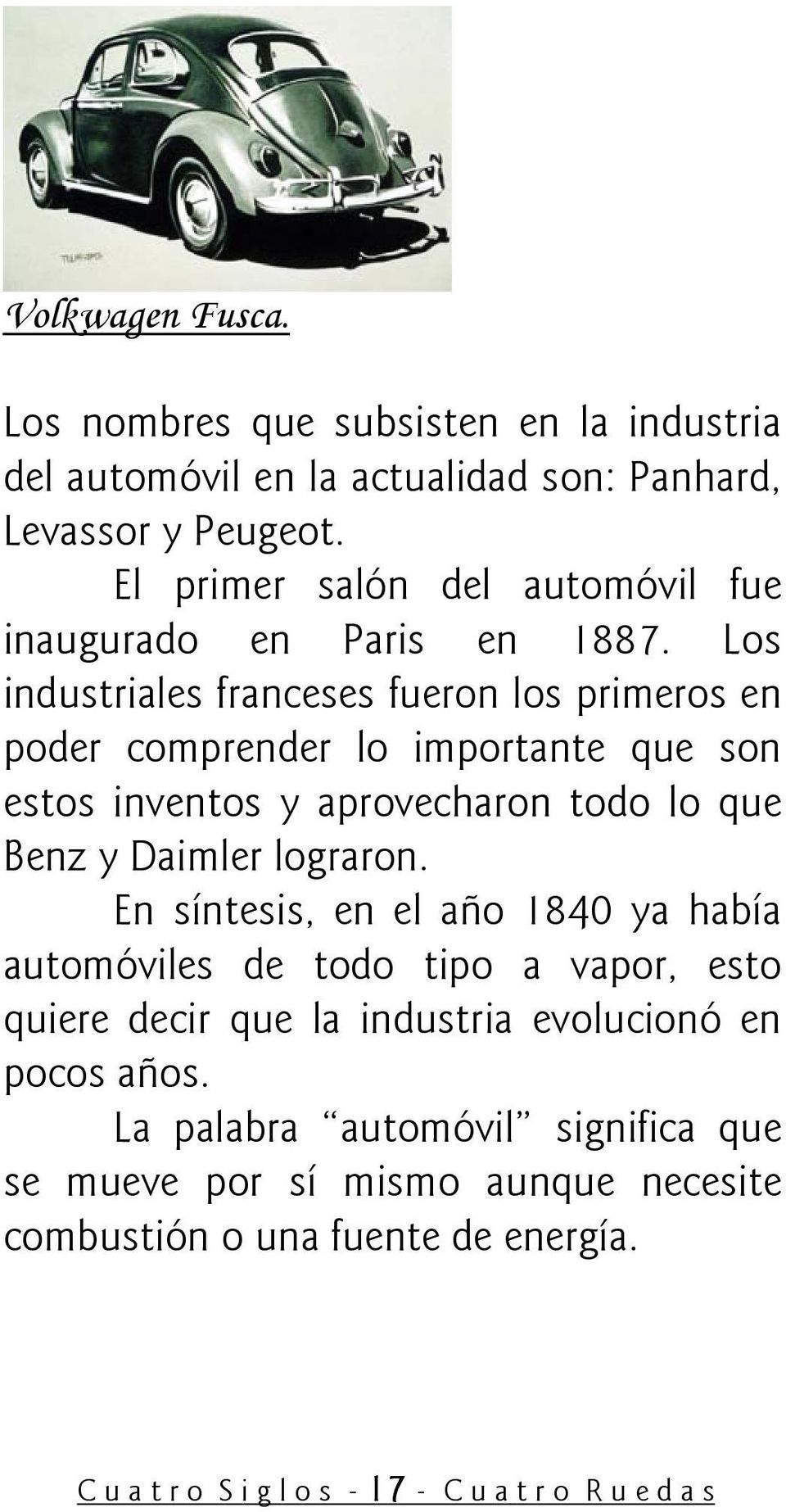 Los industriales franceses fueron los primeros en poder comprender lo importante que son estos inventos y aprovecharon todo lo que Benz y Daimler lograron.
