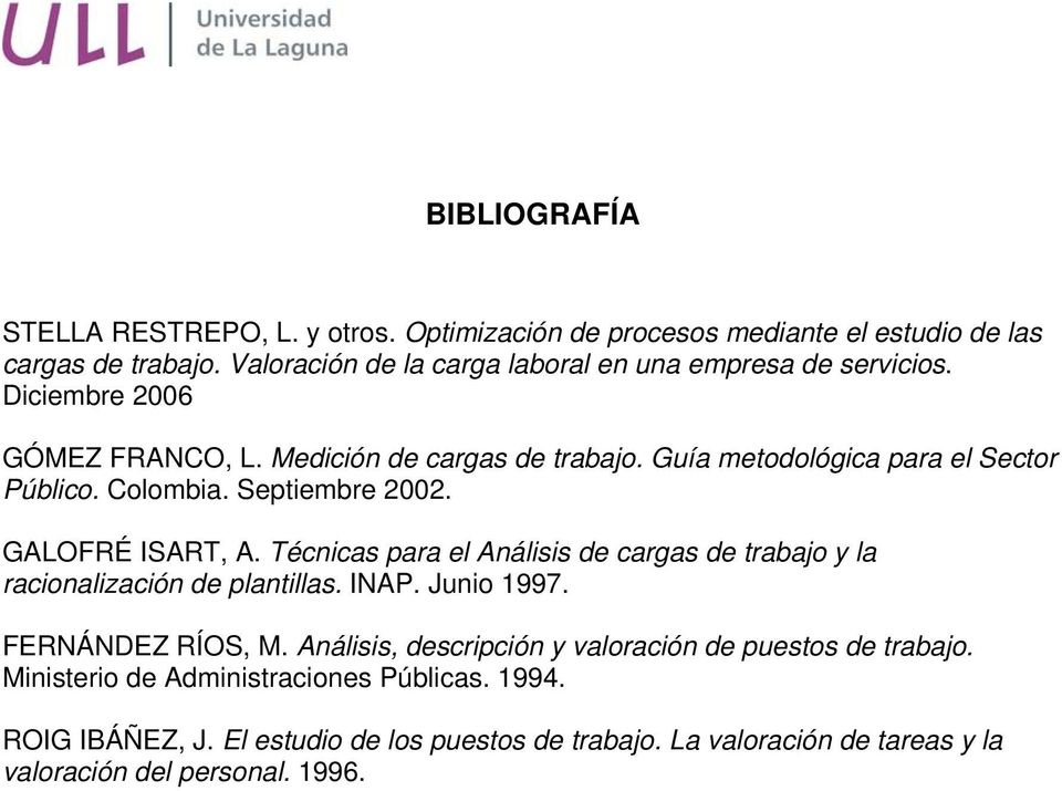 Colombia. Septiembre 2002. GALOFRÉ ISART, A. Técnicas para el Análisis de cargas de trabajo y la racionalización de plantillas. INAP. Junio 1997. FERNÁNDEZ RÍOS, M.
