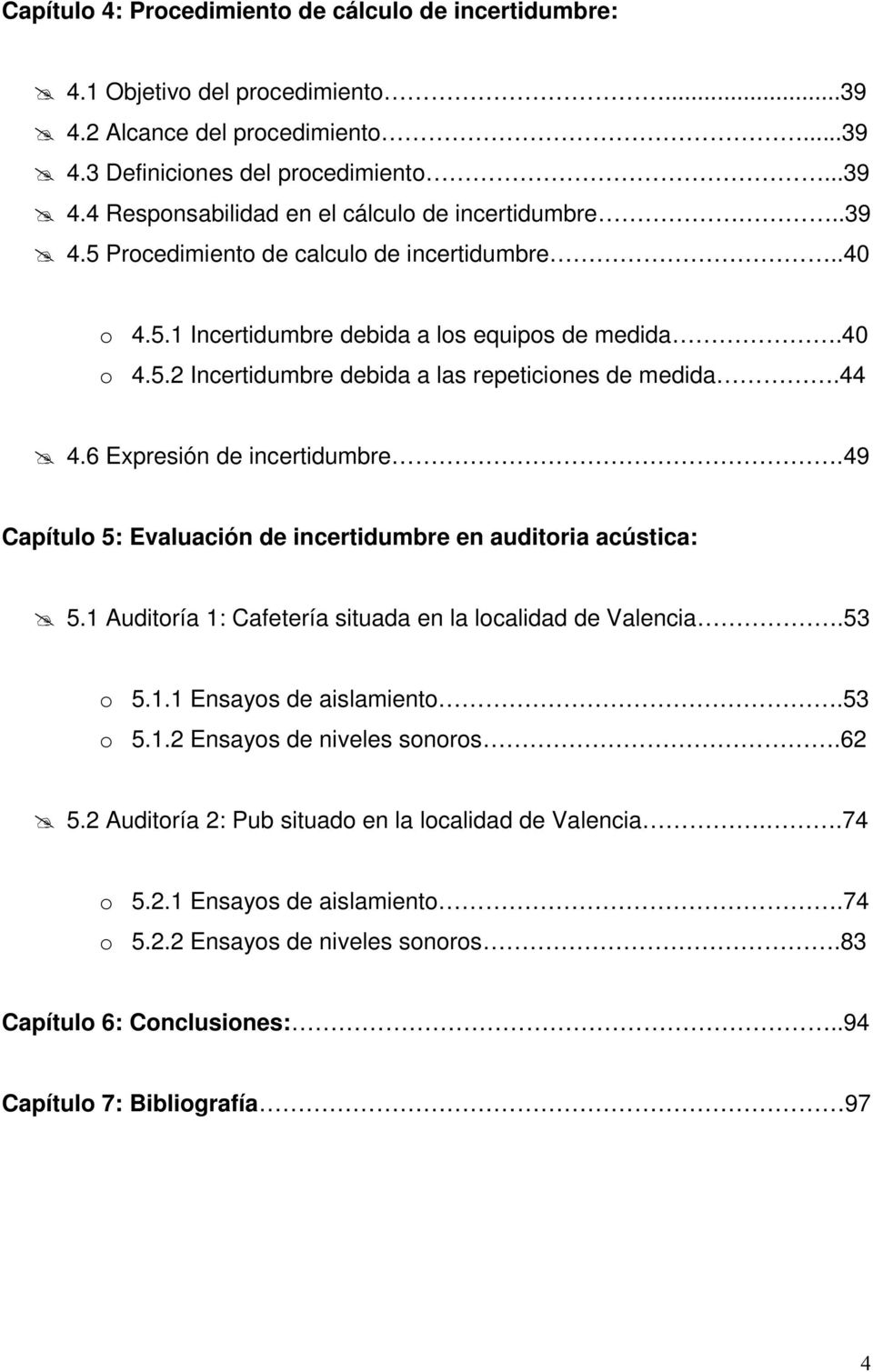 6 Expresión de incertidumbre.49 Capítulo 5: Evaluación de incertidumbre en auditoria acústica: 5.1 Auditoría 1: Cafetería situada en la localidad de Valencia.53 o 5.1.1 Ensayos de aislamiento.53 o 5.1.2 Ensayos de niveles sonoros.