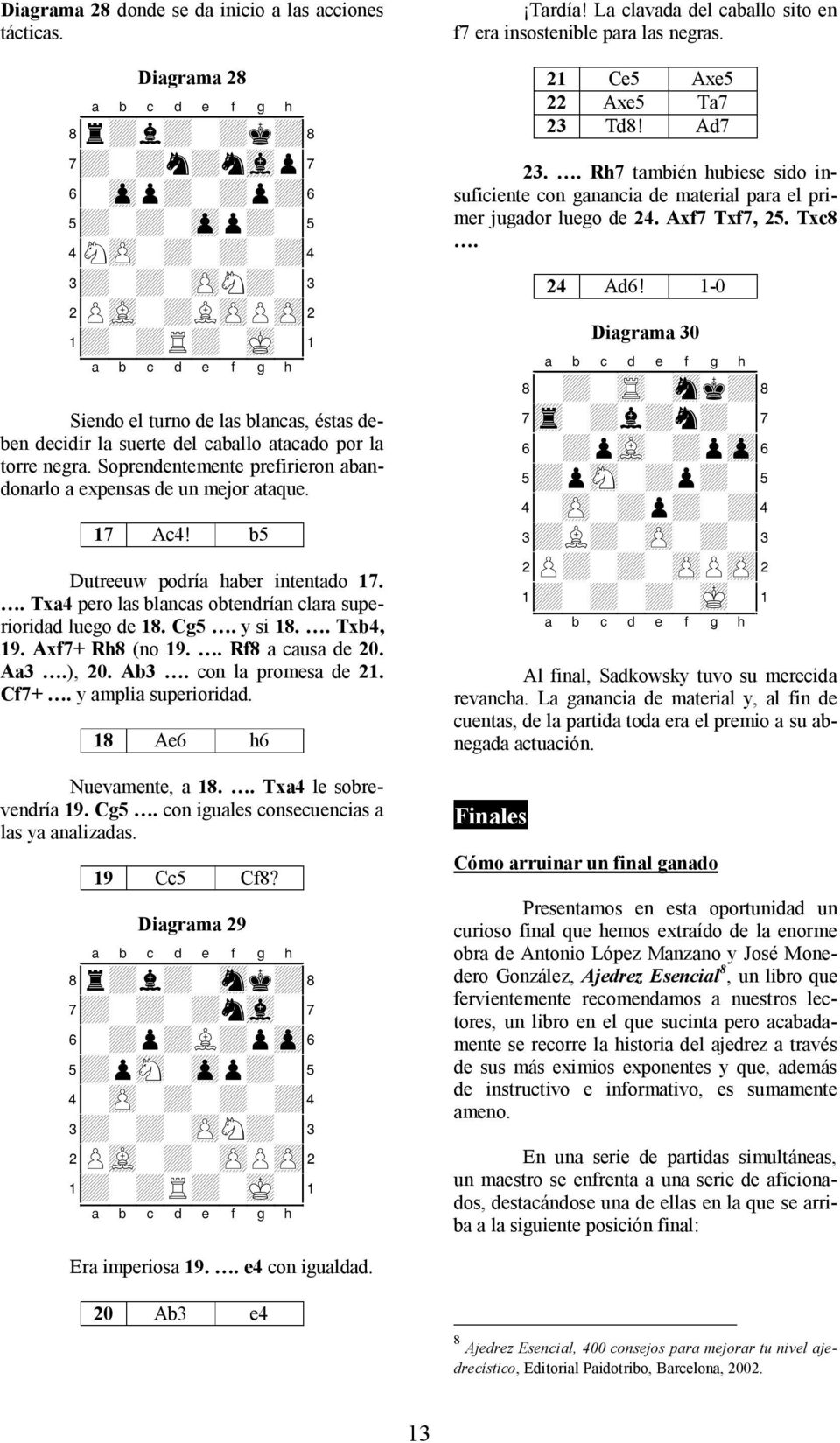 b5 Dutreeuw podría haber intentado 17.. Txa4 pero las blancas obtendrían clara superioridad luego de 18. Cg5. y si 18.. Txb4, 19. Axf7+ Rh8 (no 19.. Rf8 a causa de 20. Aa3.), 20. Ab3.