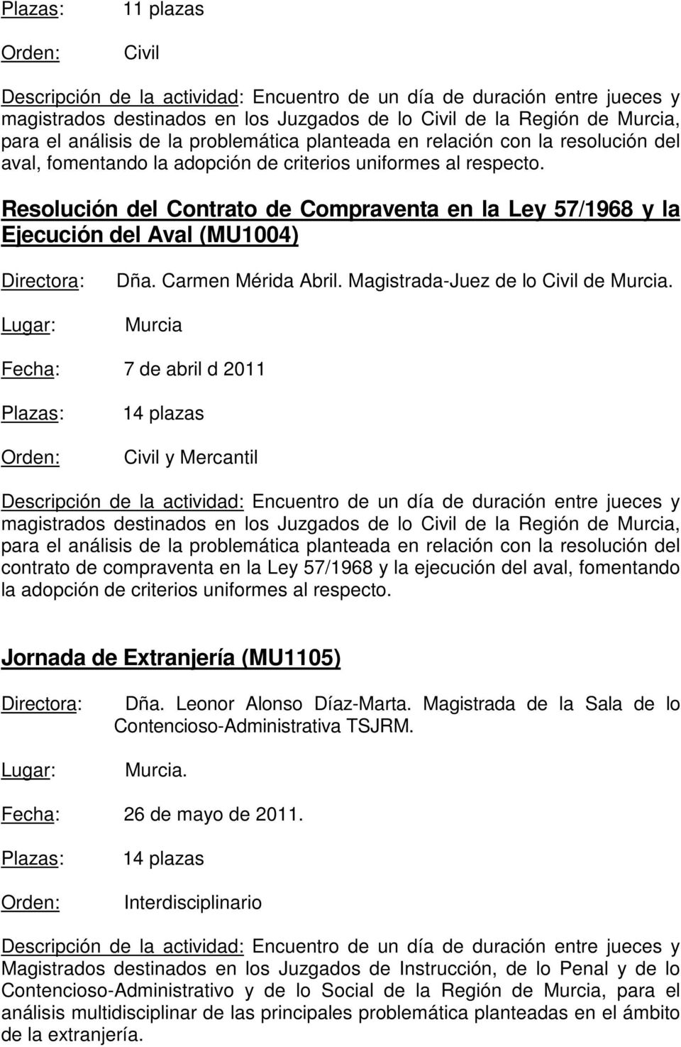 Murcia Fecha: 7 de abril d 2011 14 plazas Civil y Mercantil magistrados destinados en los Juzgados de lo Civil de la Región de Murcia, para el análisis de la problemática planteada en relación con la