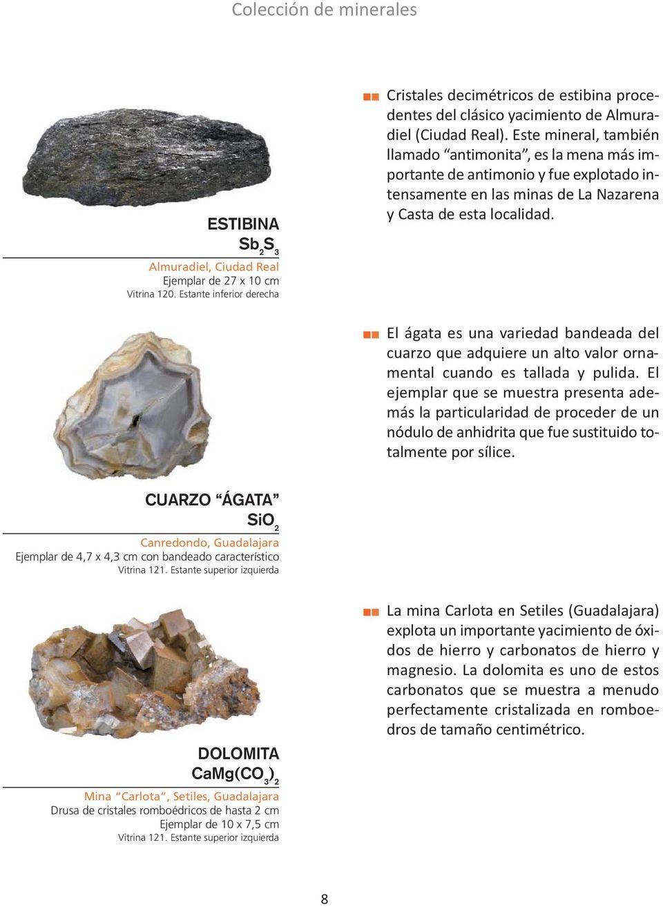 Este mineral, también llamado antimonita, es la mena más importante de antimonio y fue explotado intensamente en las minas de La Nazarena y Casta de esta localidad.