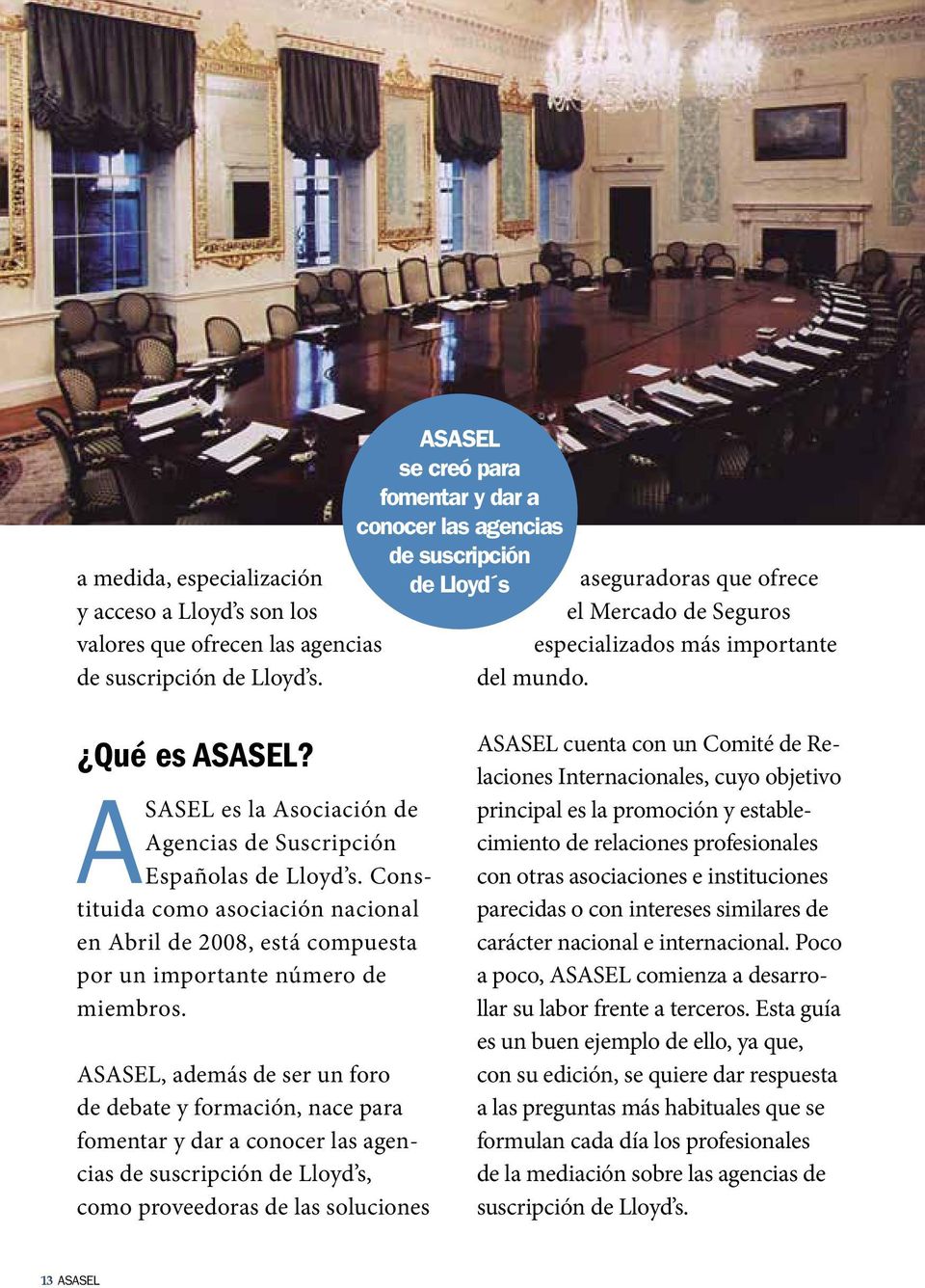 ASASEL es la Asociación de Agencias de Suscripción Españolas de Lloyd s. Constituida como asociación nacional en Abril de 2008, está compuesta por un importante número de miembros.
