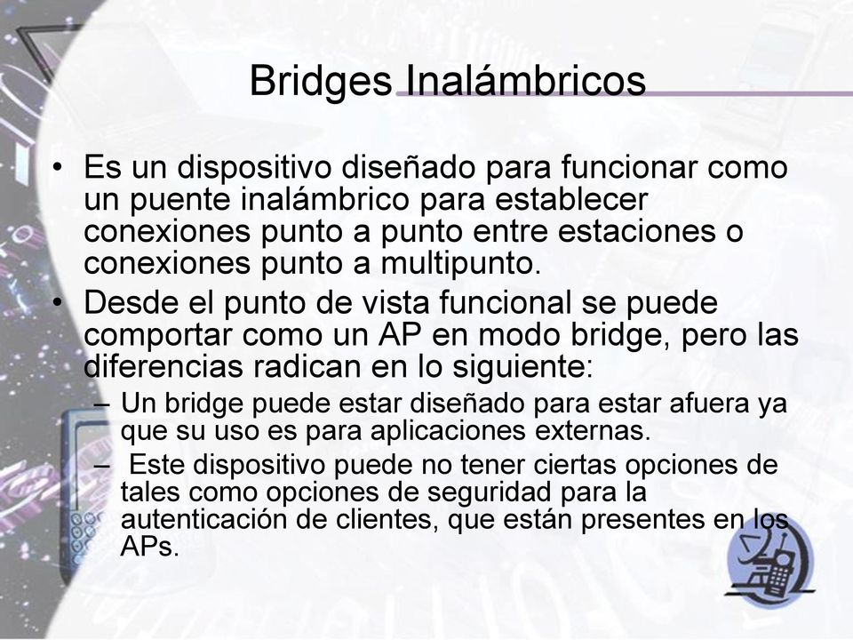 Desde el punto de vista funcional se puede comportar como un AP en modo bridge, pero las diferencias radican en lo siguiente: Un bridge
