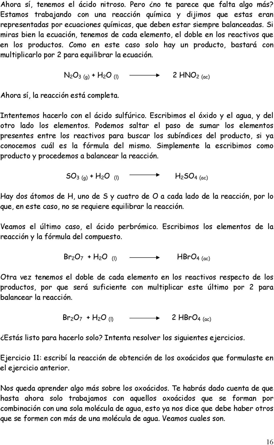 Si miras bien la ecuación, tenemos de cada elemento, el doble en los reactivos que en los productos.