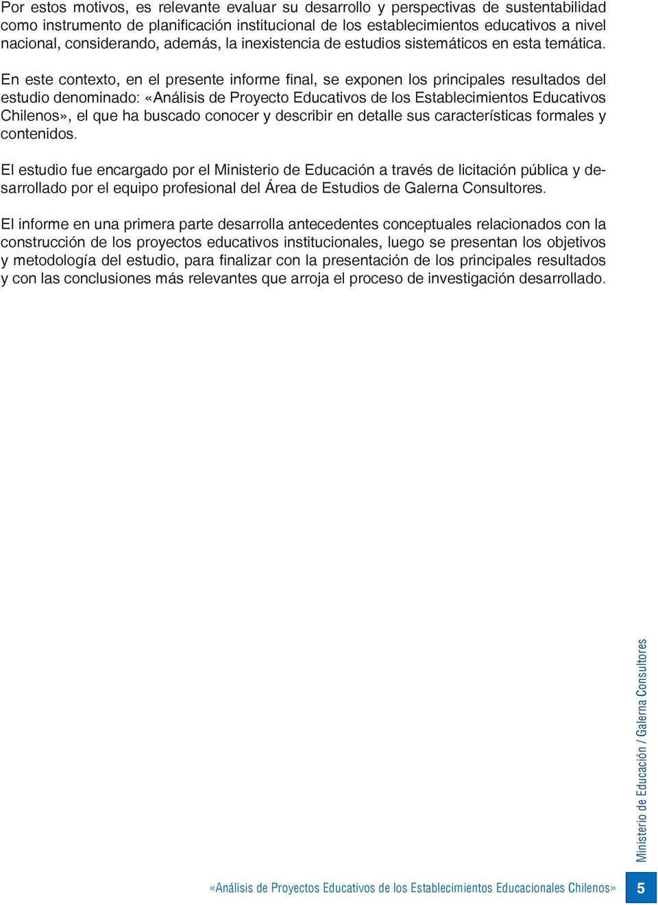 En este contexto, en el presente informe final, se exponen los principales resultados del estudio denominado: «Análisis de Proyecto Educativos de los Establecimientos Educativos Chilenos», el que ha