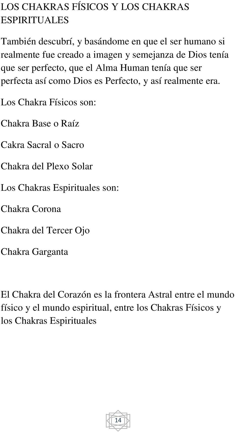 Los Chakra Físicos son: Chakra Base o Raíz Cakra Sacral o Sacro Chakra del Plexo Solar Los Chakras Espirituales son: Chakra Corona Chakra del