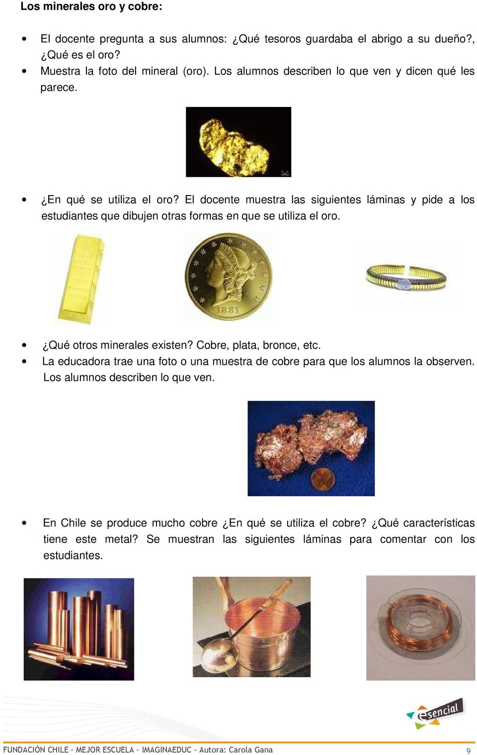El docente muestra las siguientes láminas y pide a los estudiantes que dibujen otras formas en que se utiliza el oro. Qué otros minerales existen? Cobre, plata, bronce, etc.