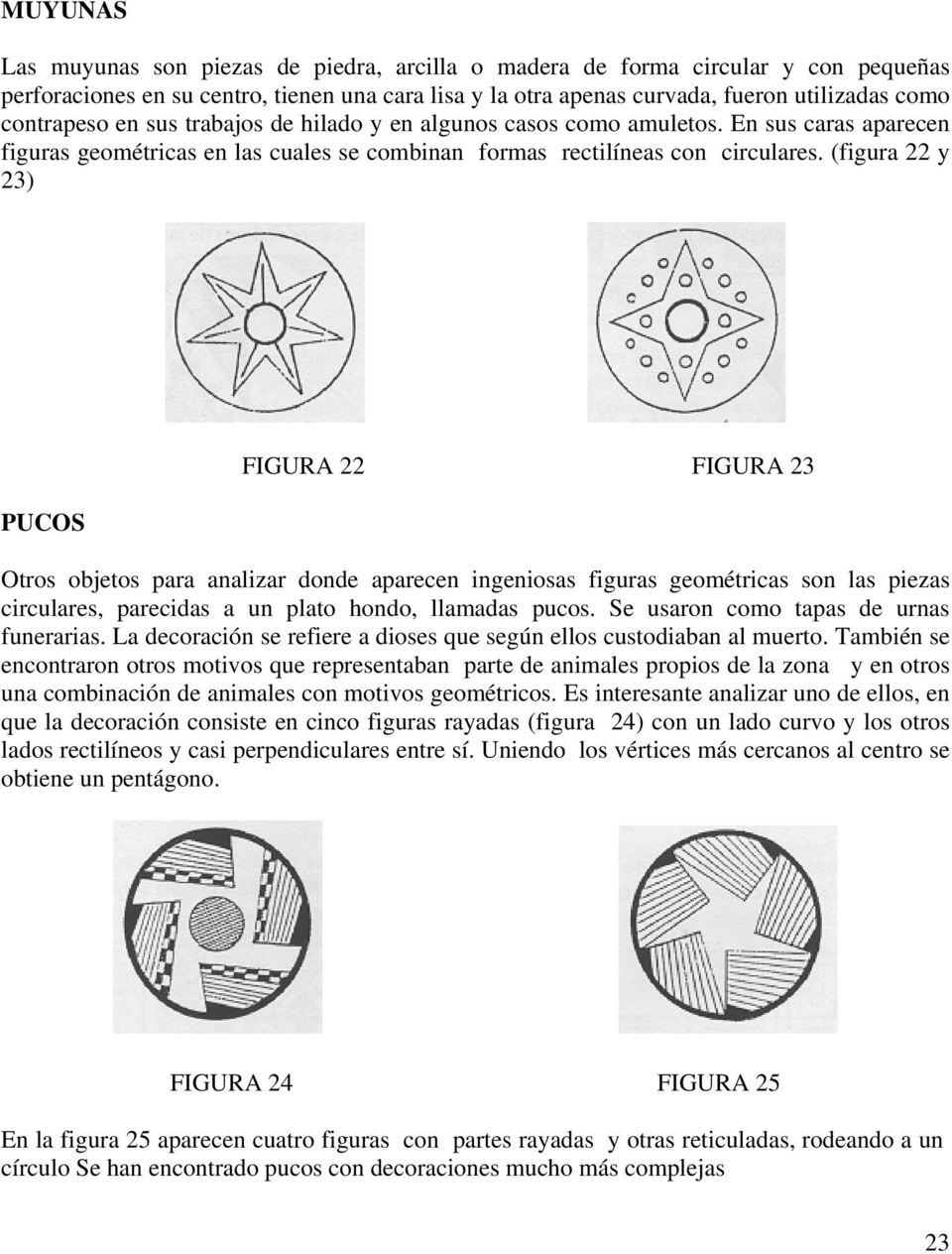 (figura 22 y 23) PUCOS FIGURA 22 FIGURA 23 Otros objetos para analizar donde aparecen ingeniosas figuras geométricas son las piezas circulares, parecidas a un plato hondo, llamadas pucos.