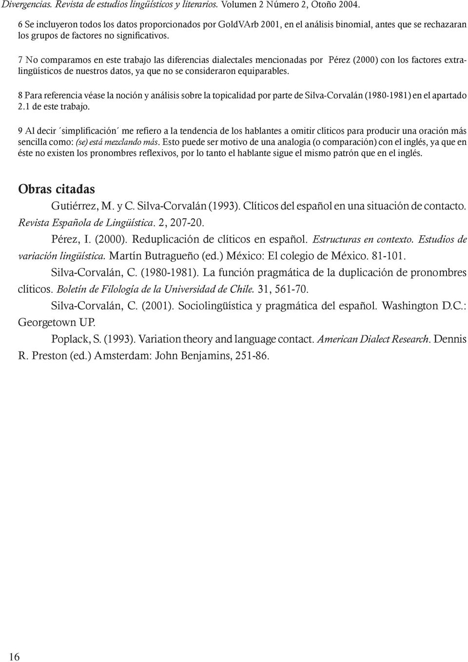 7 No comparamos en este trabajo las diferencias dialectales mencionadas por Pérez (2000) con los factores extralingüísticos de nuestros datos, ya que no se consideraron equiparables.