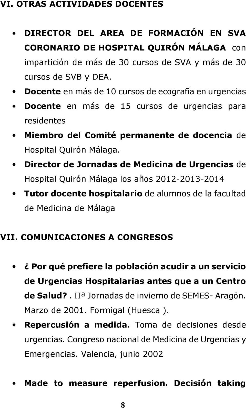 Director de Jornadas de Medicina de Urgencias de Hospital Quirón Málaga los años 2012-2013-2014 Tutor docente hospitalario de alumnos de la facultad de Medicina de Málaga VII.
