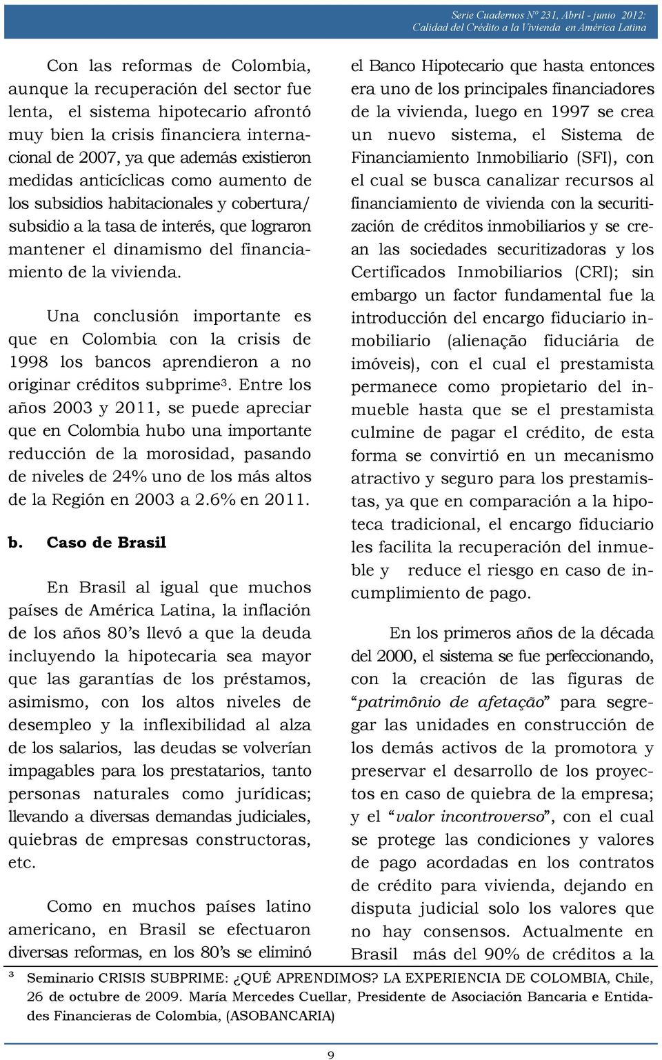 Una conclusión importante es que en Colombia con la crisis de 1998 los bancos aprendieron a no originar créditos subprime 3.