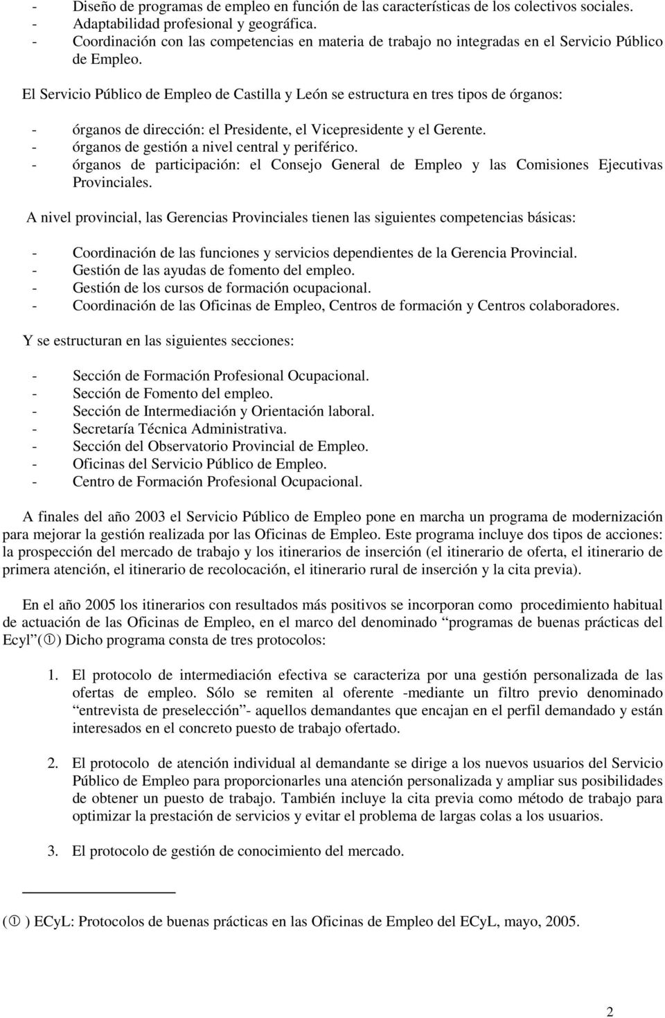 El Servicio Público de Empleo de Castilla y León se estructura en tres tipos de órganos: - órganos de dirección: el Presidente, el Vicepresidente y el Gerente.