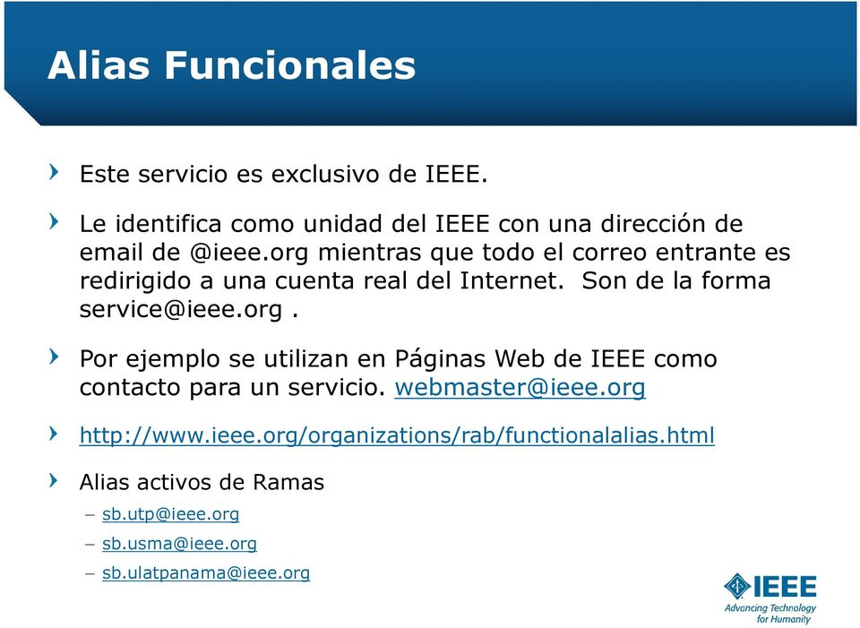 org mientras que todo el correo entrante es redirigido a una cuenta real del Internet. Son de la forma service@ieee.org. Por ejemplo se utilizan en Páginas Web de IEEE como contacto para un servicio.
