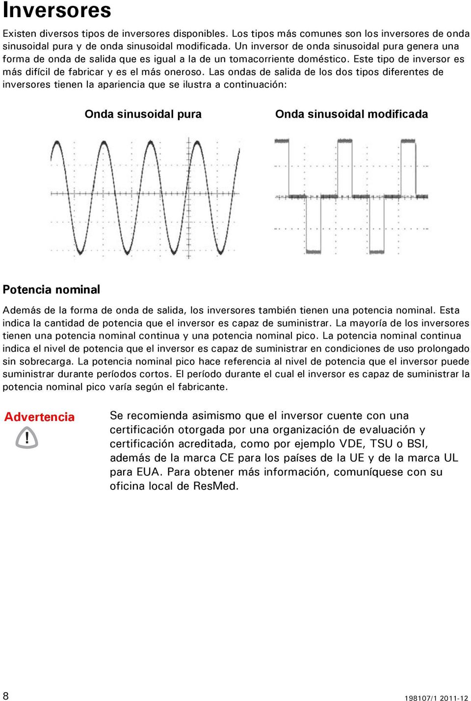 Las ondas de salida de los dos tipos diferentes de inversores tienen la apariencia que se ilustra a continuación: Onda sinusoidal pura Onda sinusoidal modificada Potencia nominal Además de la forma