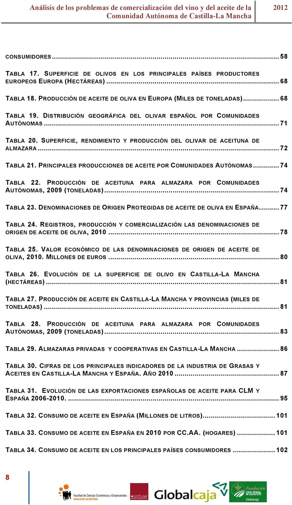 PRINCIPALES PRODUCCIONES DE ACEITE POR COMUNIDADES AUTÓNOMAS... 74 TABLA 22. PRODUCCIÓN DE ACEITUNA PARA ALMAZARA POR COMUNIDADES AUTÓNOMAS, 2009 (TONELADAS)... 74 TABLA 23.