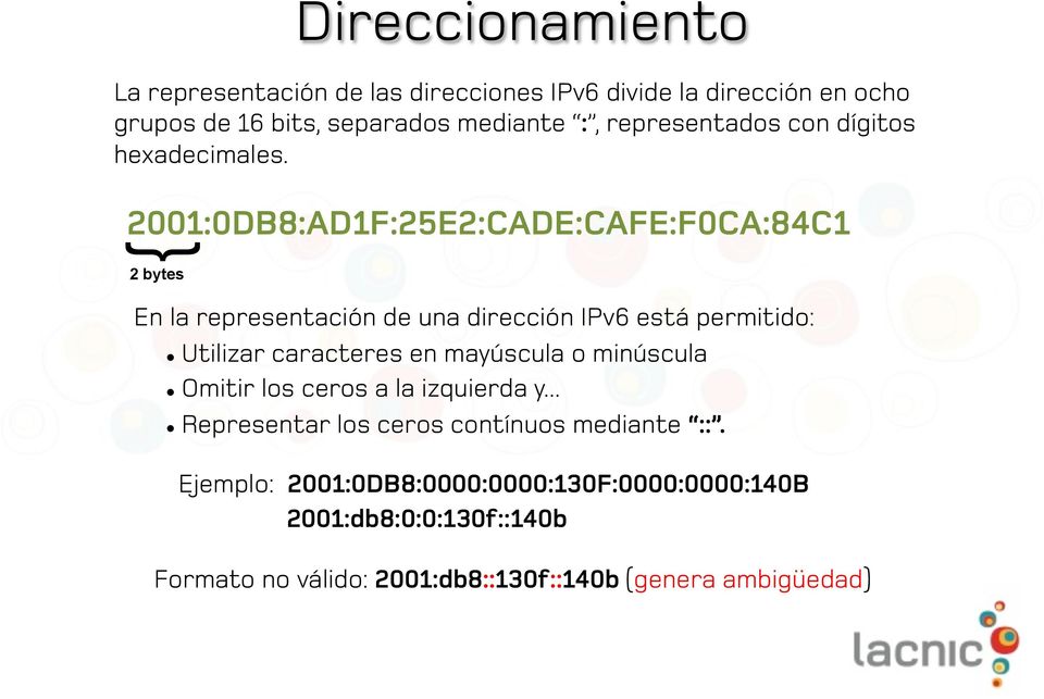 2001:0DB8:AD1F:25E2:CADE:CAFE:F0CA:84C1 2 bytes Direccionamiento En la representación de una dirección IPv6 está permitido: Utilizar