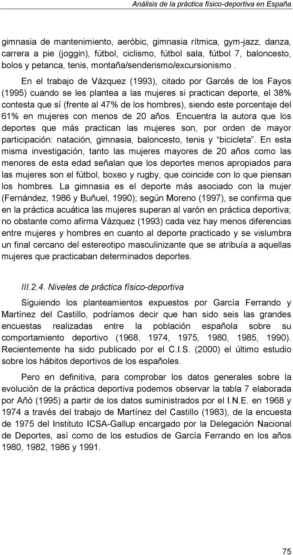 En el trabajo de Vázquez (1993), citado por Garcés de los Fayos (1995) cuando se les plantea a las mujeres si practican deporte, el 38% contesta que sí (frente al 47% de los hombres), siendo este