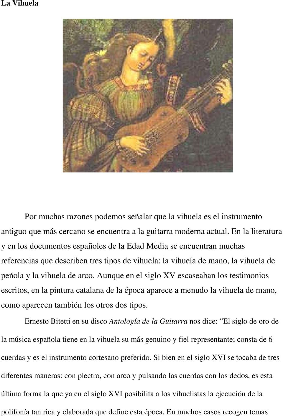 Aunque en el siglo XV escaseaban los testimonios escritos, en la pintura catalana de la época aparece a menudo la vihuela de mano, como aparecen también los otros dos tipos.