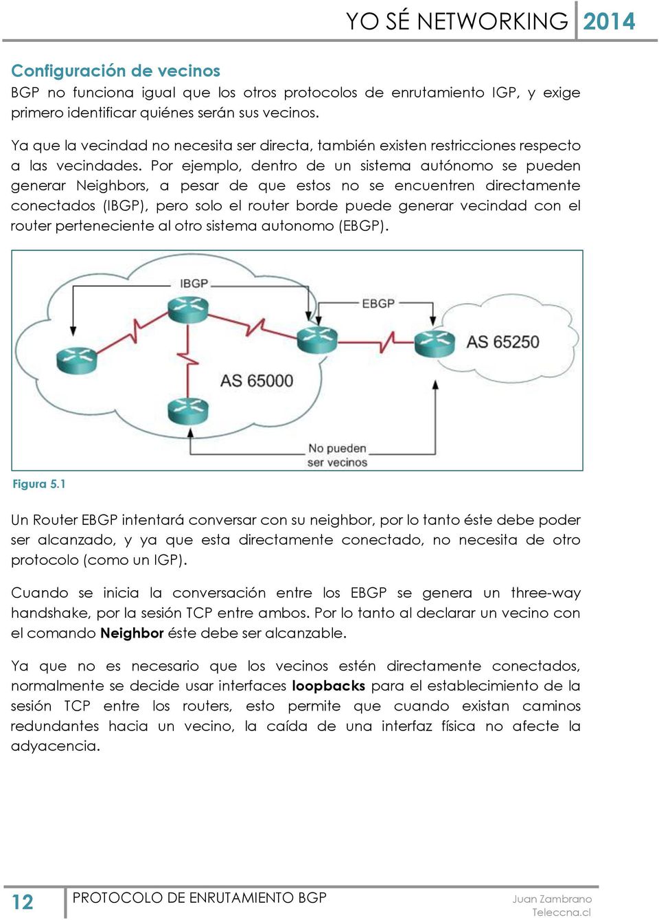 Por ejemplo, dentro de un sistema autónomo se pueden generar Neighbors, a pesar de que estos no se encuentren directamente conectados (IBGP), pero solo el router borde puede generar vecindad con el