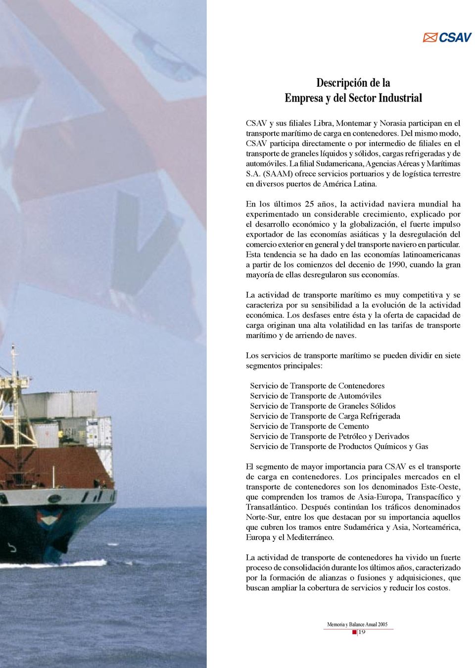 La filial Sudamericana, Agencias Aéreas y Marítimas S.A. (SAAM) ofrece servicios portuarios y de logística terrestre en diversos puertos de América Latina.