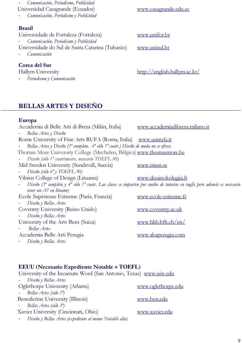 accademiadibrera.milano.it - Bellas Artes y Diseño Rome University of Fine Arts RUFA (Roma, Italia) www.unirufa.it - Bellas Artes y Diseño (3º completo. 4º sólo 1º cuatr.) Diseño de moda no se ofrece.