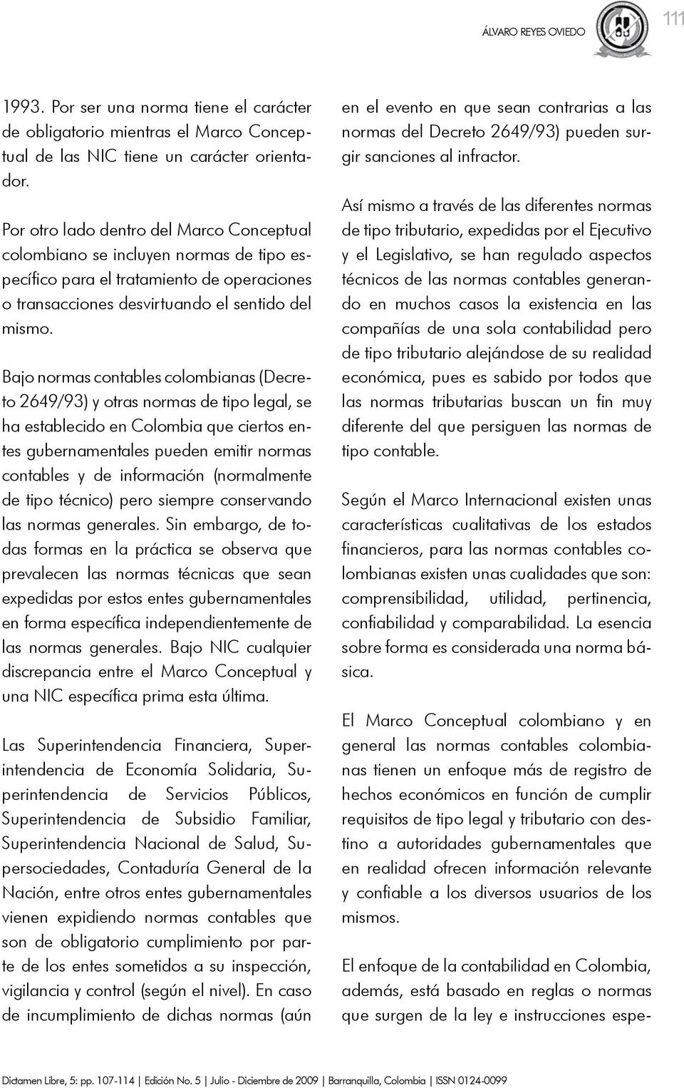 Bajo normas contables colombianas (Decreto 2649/93) y otras normas de tipo legal, se ha establecido en Colombia que ciertos entes gubernamentales pueden emitir normas contables y de información