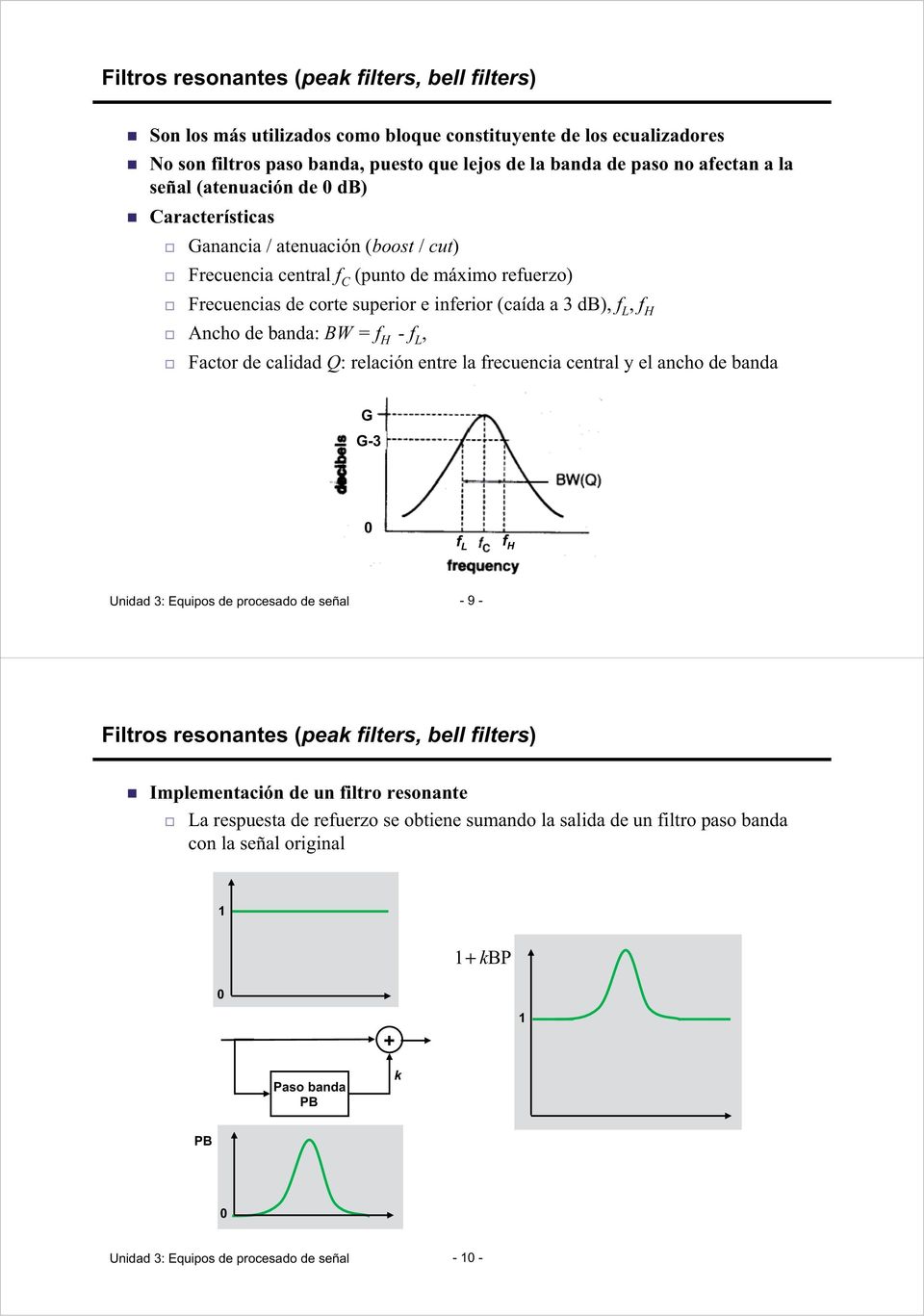 Ancho de banda: BW = f H - f L, Factor de calidad Q: relación entre la frecuencia central y el ancho de banda G G-3 0 f L f H Unidad 3: Equipos de procesado de señal - 9 - Filtros resonantes (peak
