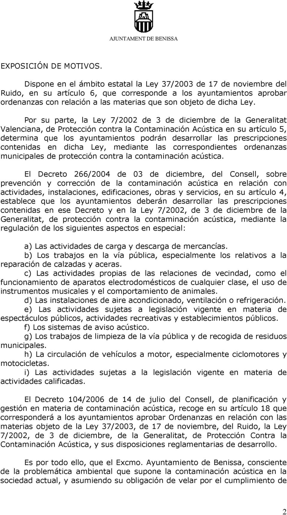 Ley. Por su parte, la Ley 7/2002 de 3 de diciembre de la Generalitat Valenciana, de Protección contra la Contaminación Acústica en su artículo 5, determina que los ayuntamientos podrán desarrollar