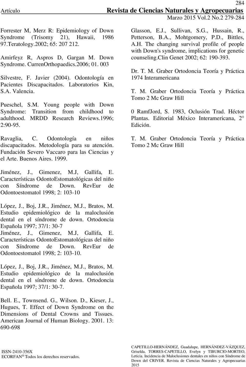 MRDD Research Reviews.1996; 2:90-95. Ravaglia, C. Odontología en niños discapacitados. Metodología para su atención. Fundación Severo Vaccaro para las Ciencias y el Arte. Buenos Aires. 1999.