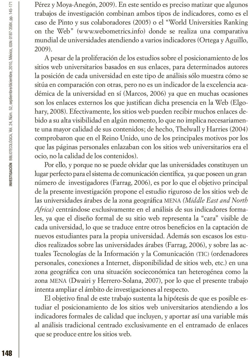 the Web (www.webometrics.info) donde se realiza una comparativa mundial de universidades atendiendo a varios indicadores (Ortega y Aguillo, 2009).