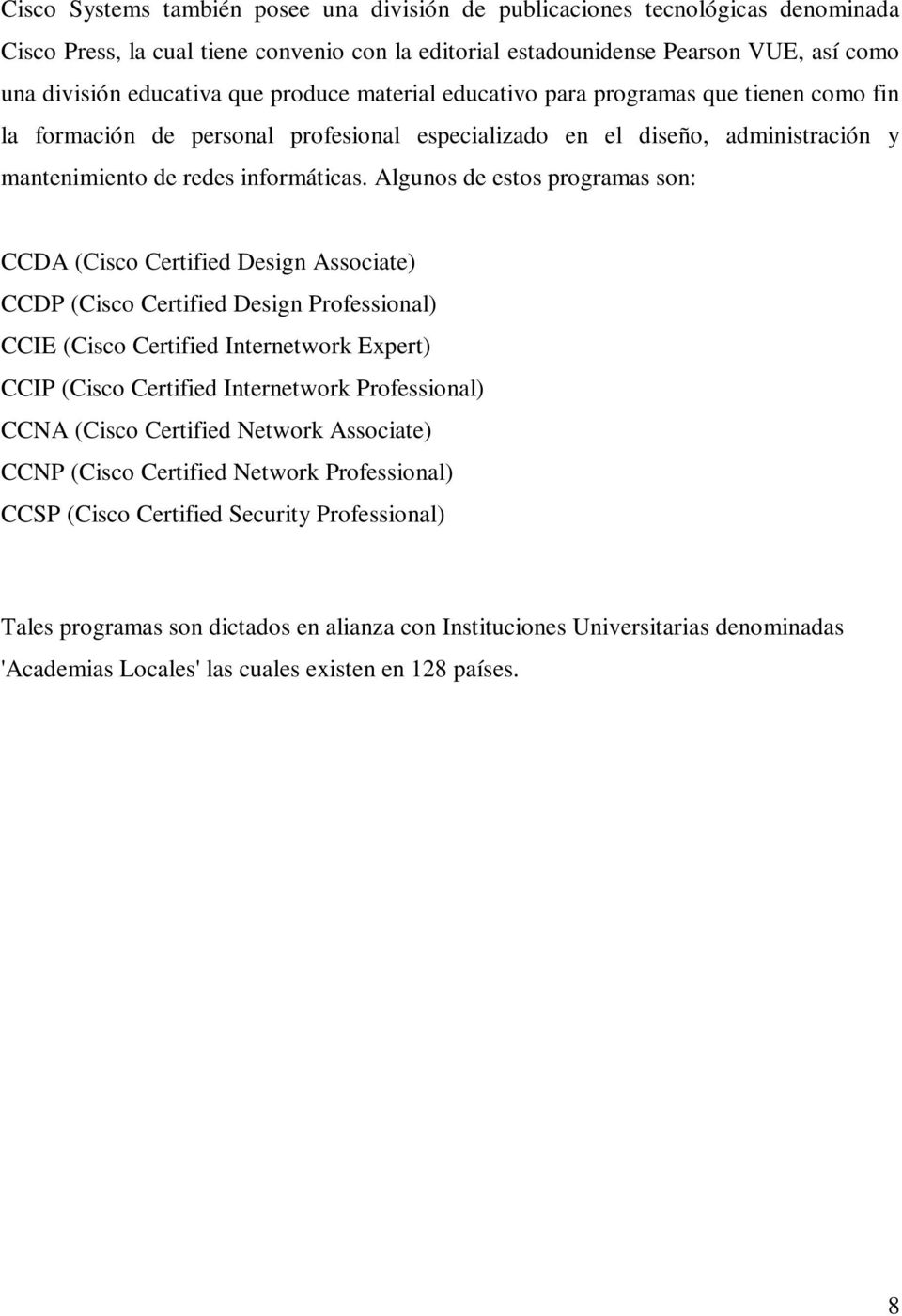 Algunos de estos programas son: CCDA (Cisco Certified Design Associate) CCDP (Cisco Certified Design Professional) CCIE (Cisco Certified Internetwork Expert) CCIP (Cisco Certified Internetwork