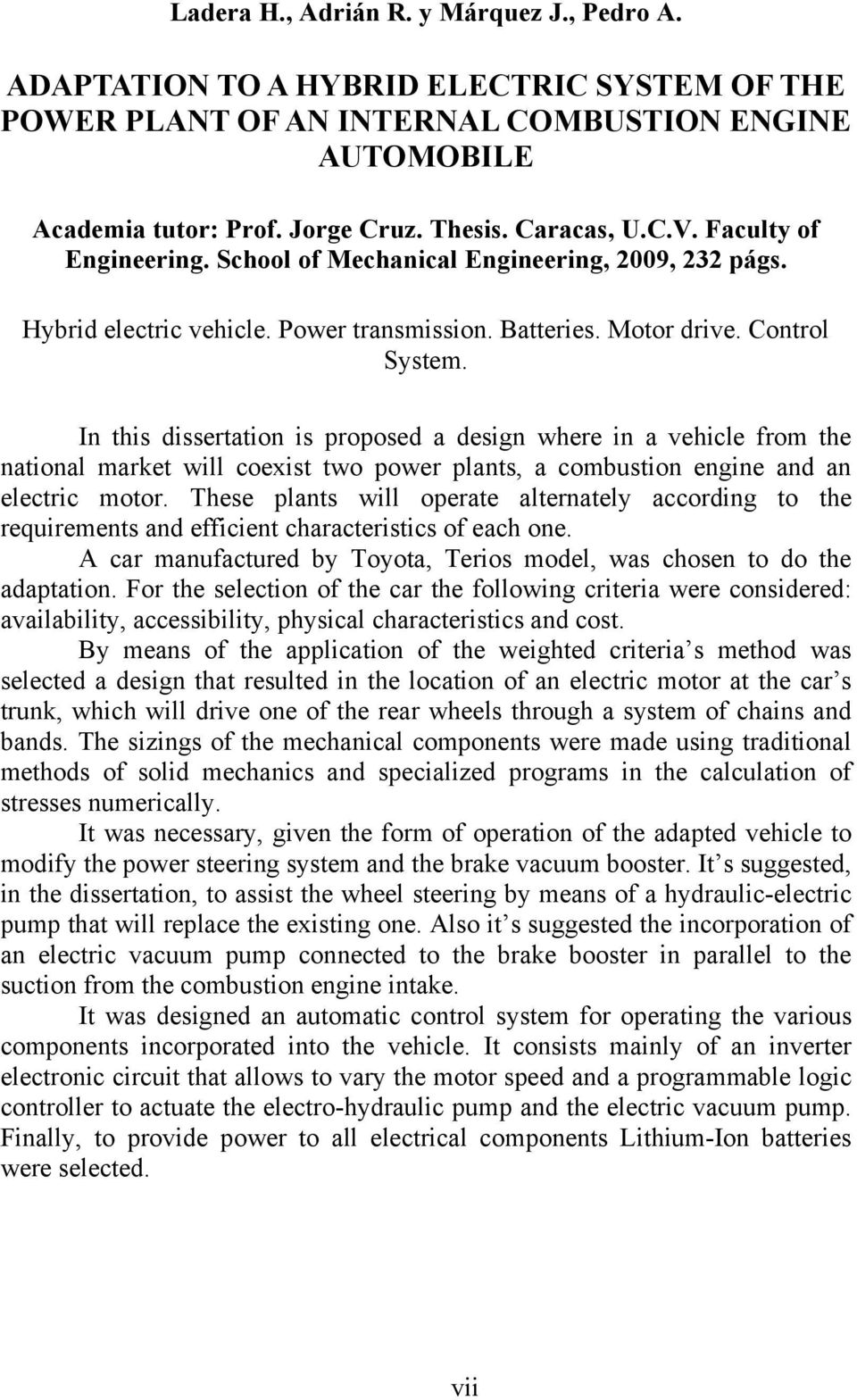 In this dissertation is proposed a design where in a vehicle from the national market will coexist two power plants, a combustion engine and an electric motor.