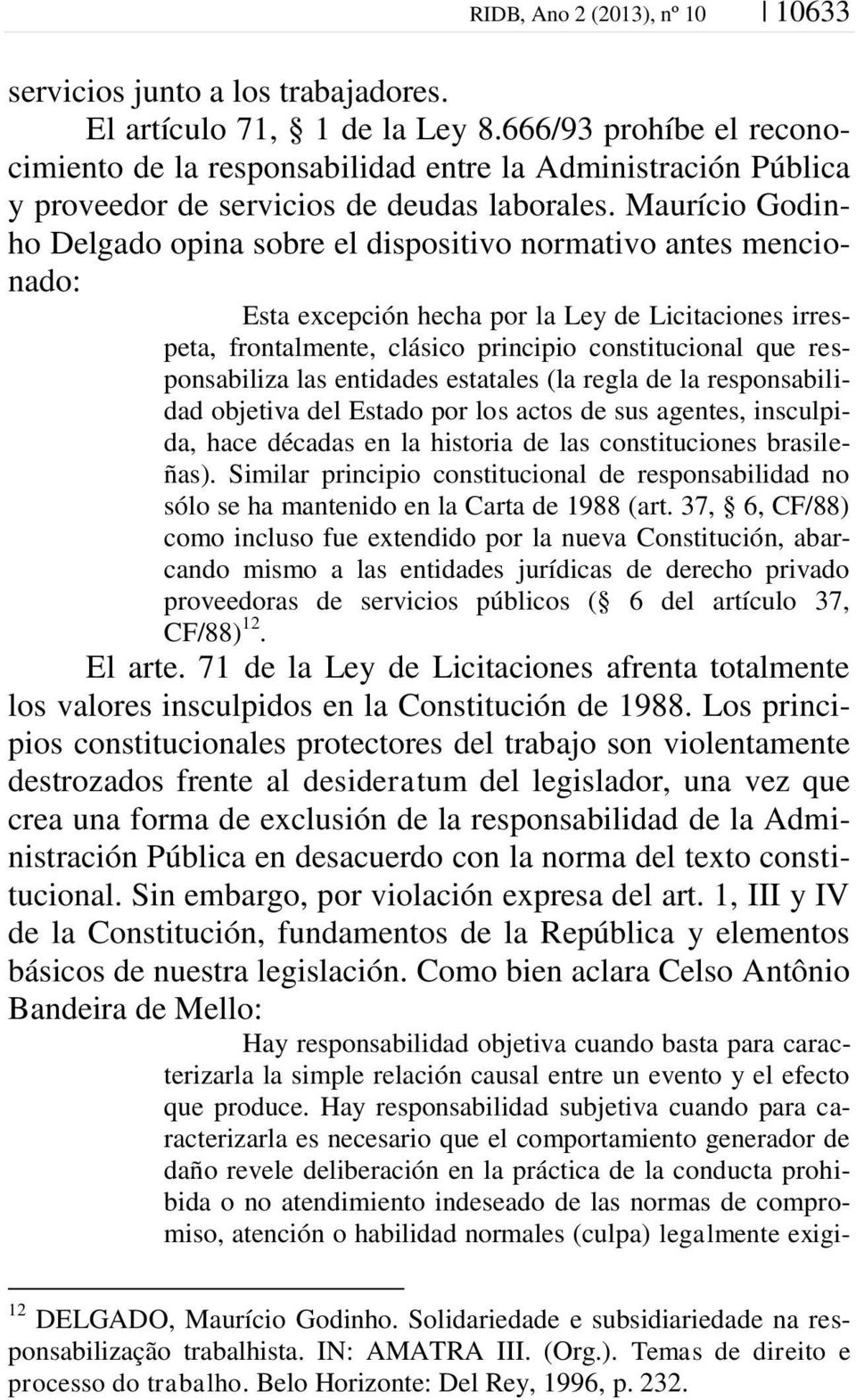 Maurício Godinho Delgado opina sobre el dispositivo normativo antes mencionado: Esta excepción hecha por la Ley de Licitaciones irrespeta, frontalmente, clásico principio constitucional que