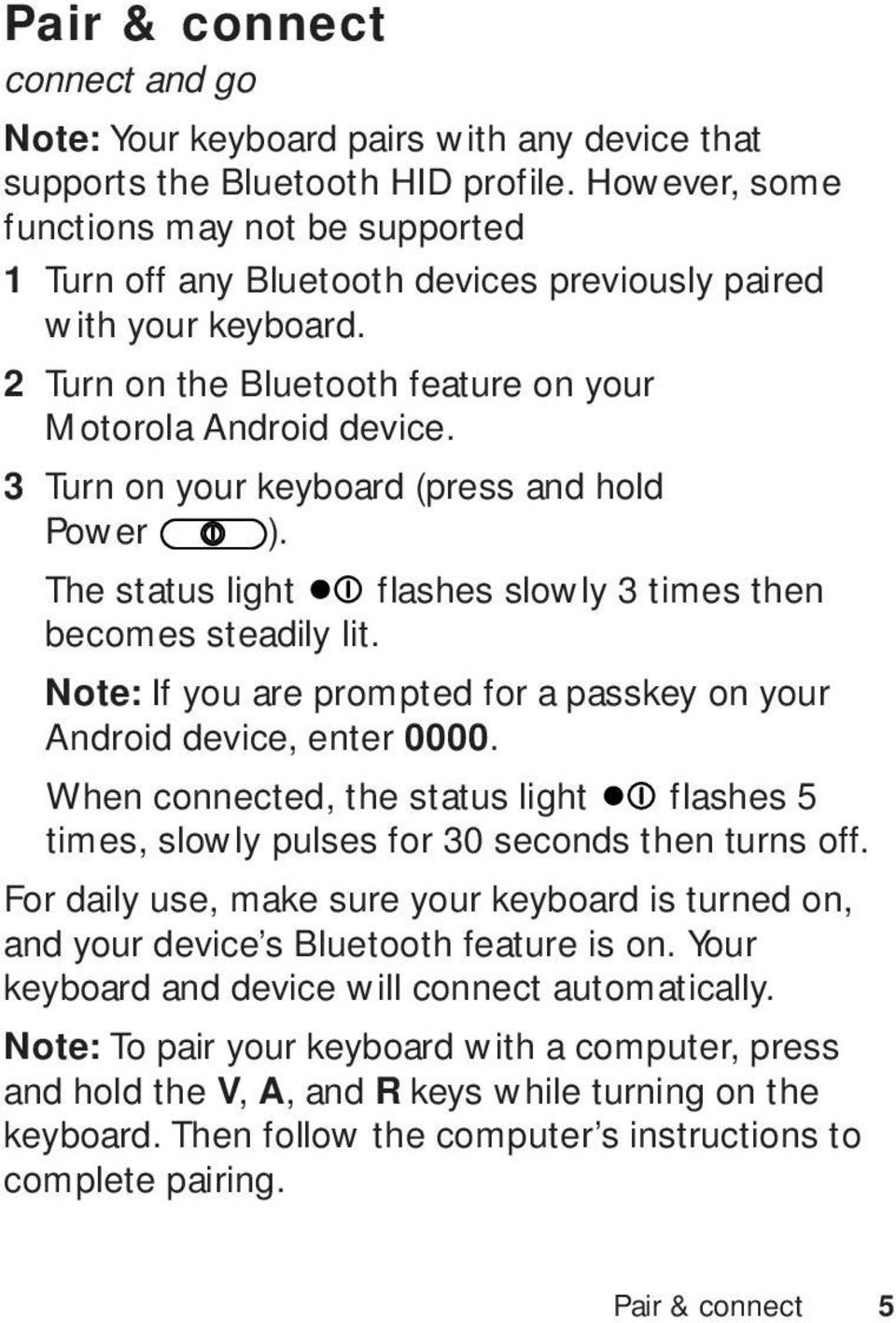 3 Turn on your keyboard (press and hold Power ). The status light flashes slowly 3 times then becomes steadily lit. Note: If you are prompted for a passkey on your Android device, enter 0000.