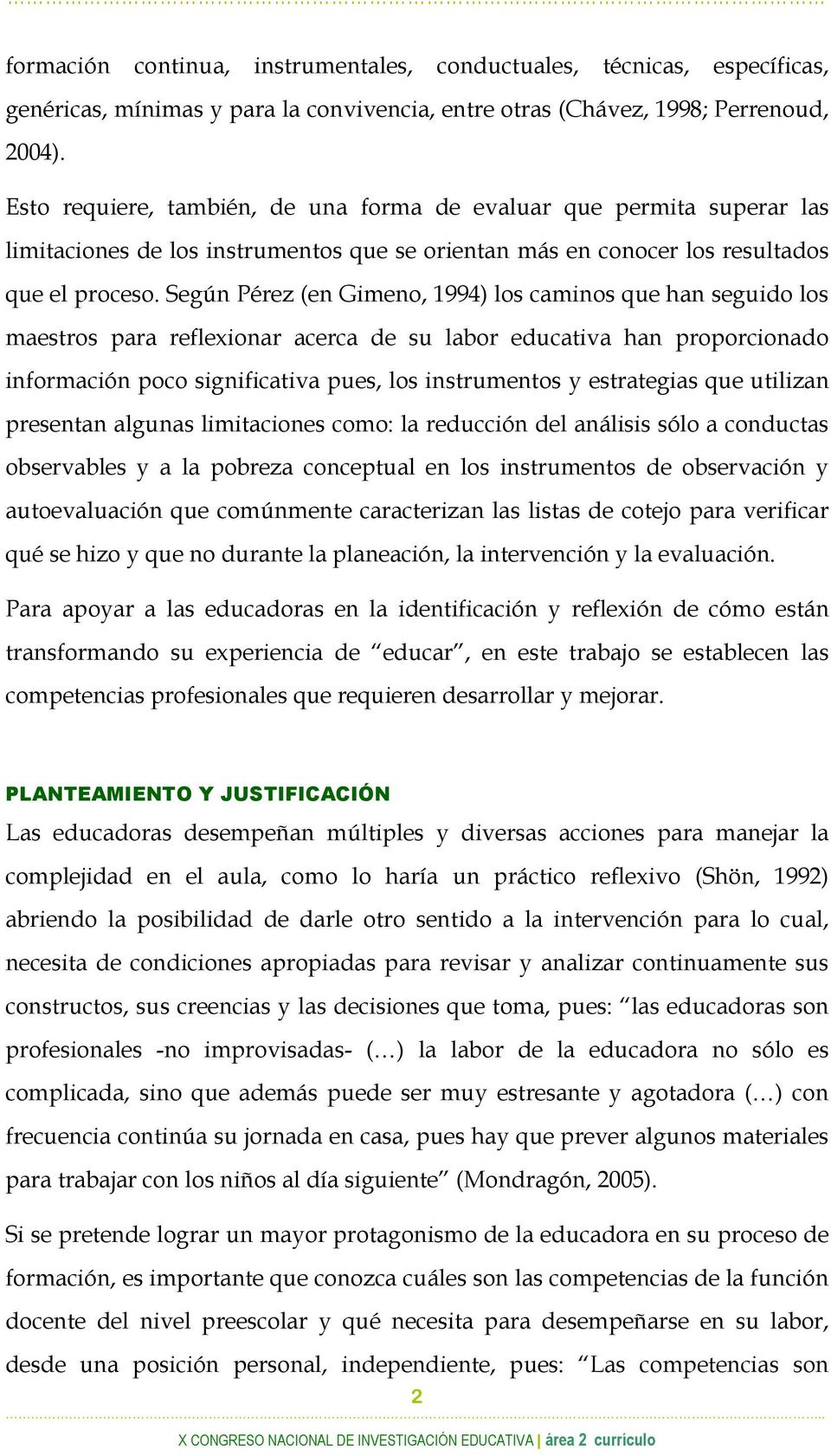 Según Pérez (en Gimeno, 1994) los caminos que han seguido los maestros para reflexionar acerca de su labor educativa han proporcionado información poco significativa pues, los instrumentos y
