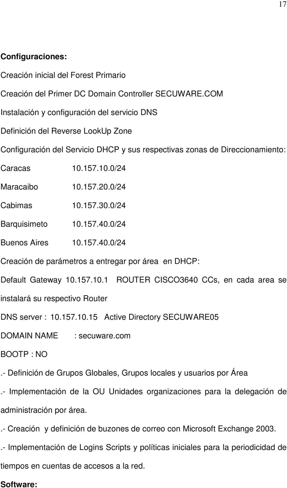 157.20.0/24 Cabimas 10.157.30.0/24 Barquisimeto 10.157.40.0/24 Buenos Aires 10.157.40.0/24 Creación de parámetros a entregar por área en DHCP: Default Gateway 10.157.10.1 ROUTER CISCO3640 CCs, en cada area se instalará su respectivo Router DNS server : 10.