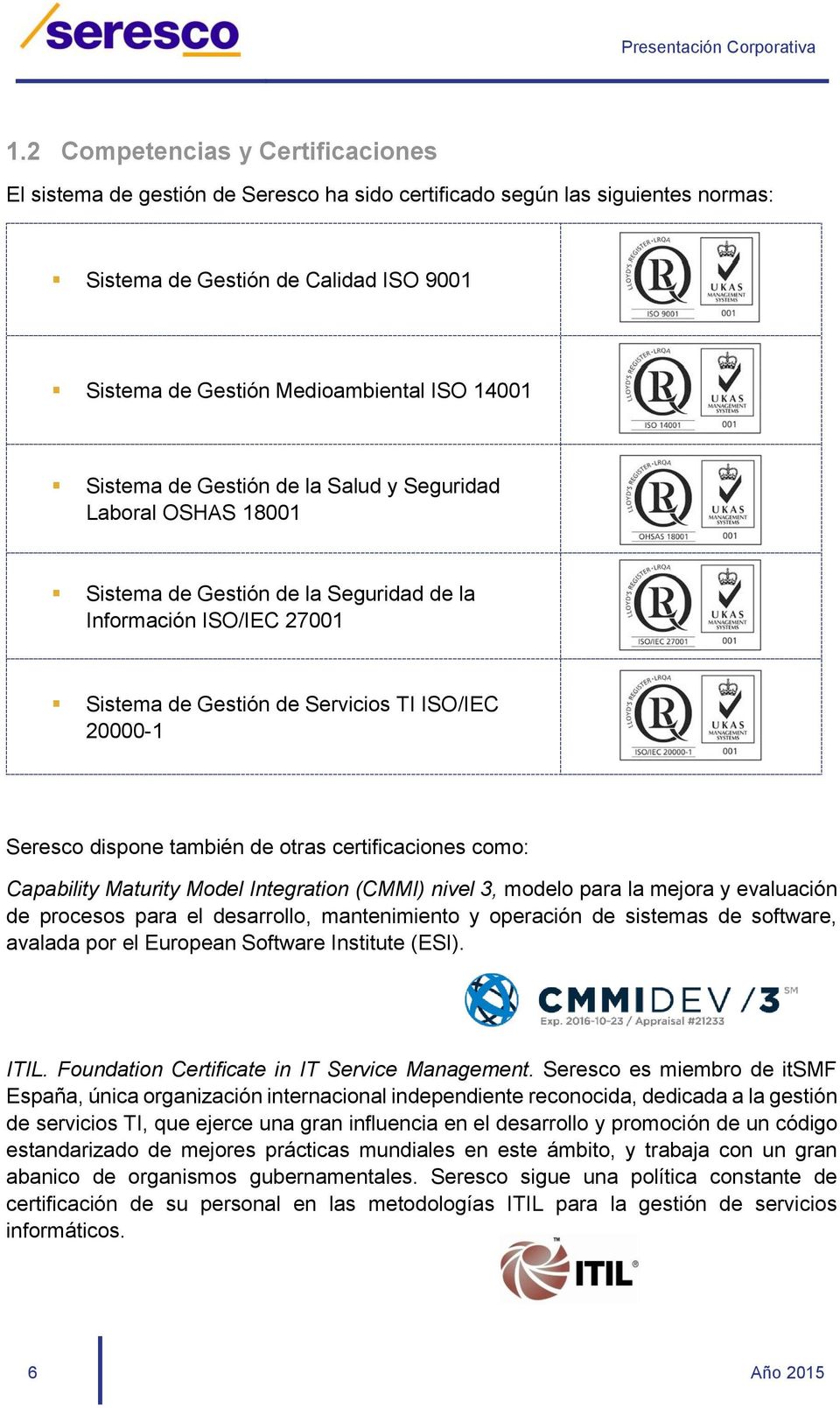 también de otras certificaciones como: Capability Maturity Model Integration (CMMI) nivel 3, modelo para la mejora y evaluación de procesos para el desarrollo, mantenimiento y operación de sistemas