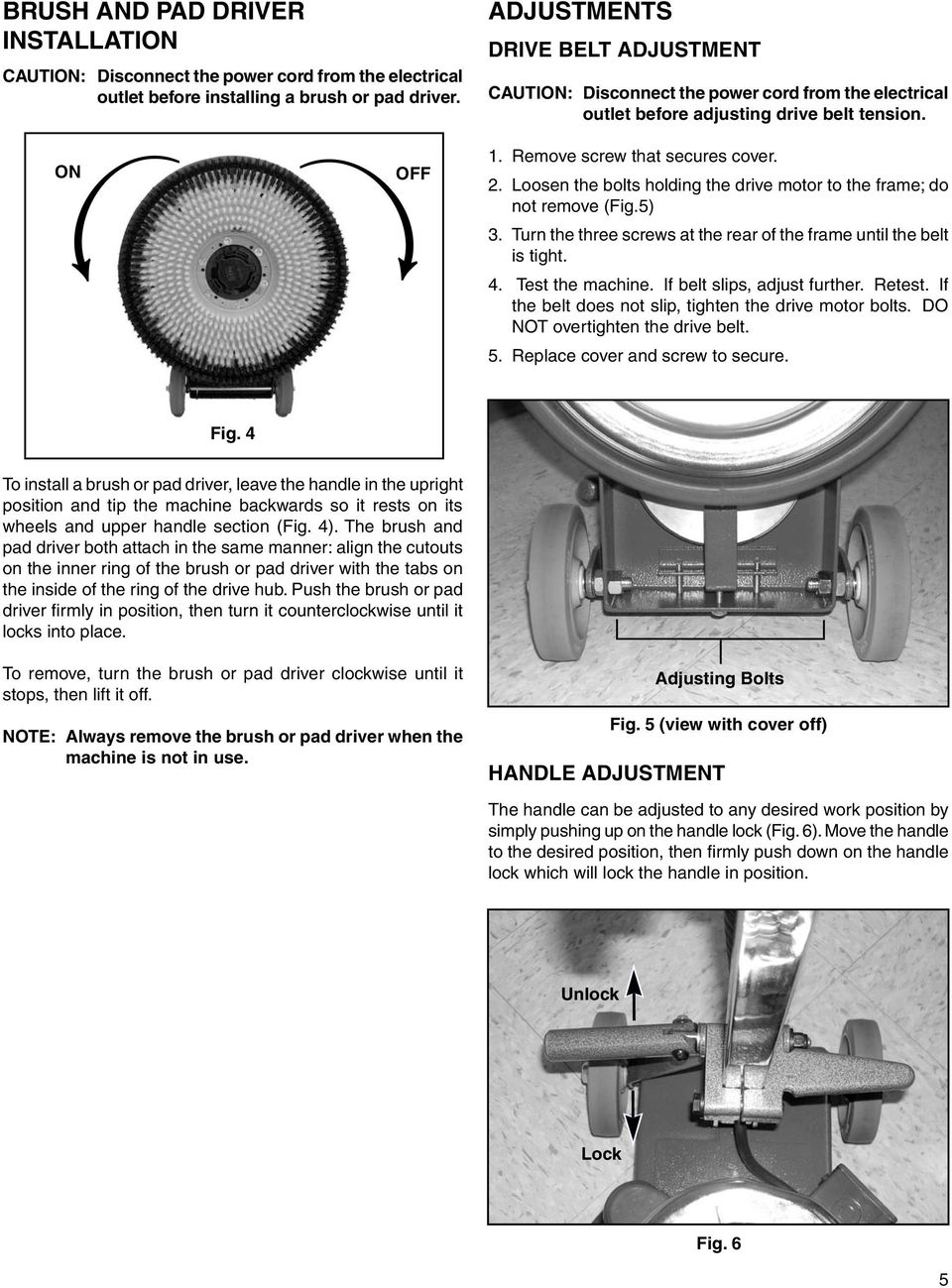 Loosen the bolts holding the drive motor to the frame; do not remove (Fig.5) 3. Turn the three screws at the rear of the frame until the belt is tight. 4. Test the machine.