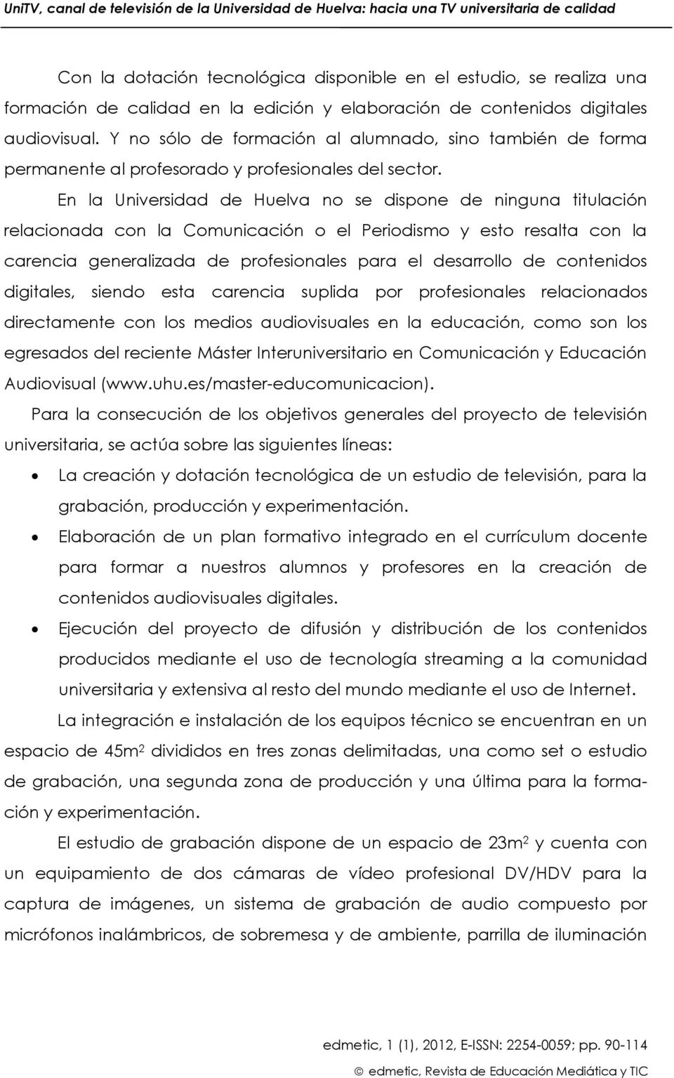 En la Universidad de Huelva no se dispone de ninguna titulación relacionada con la Comunicación o el Periodismo y esto resalta con la carencia generalizada de profesionales para el desarrollo de
