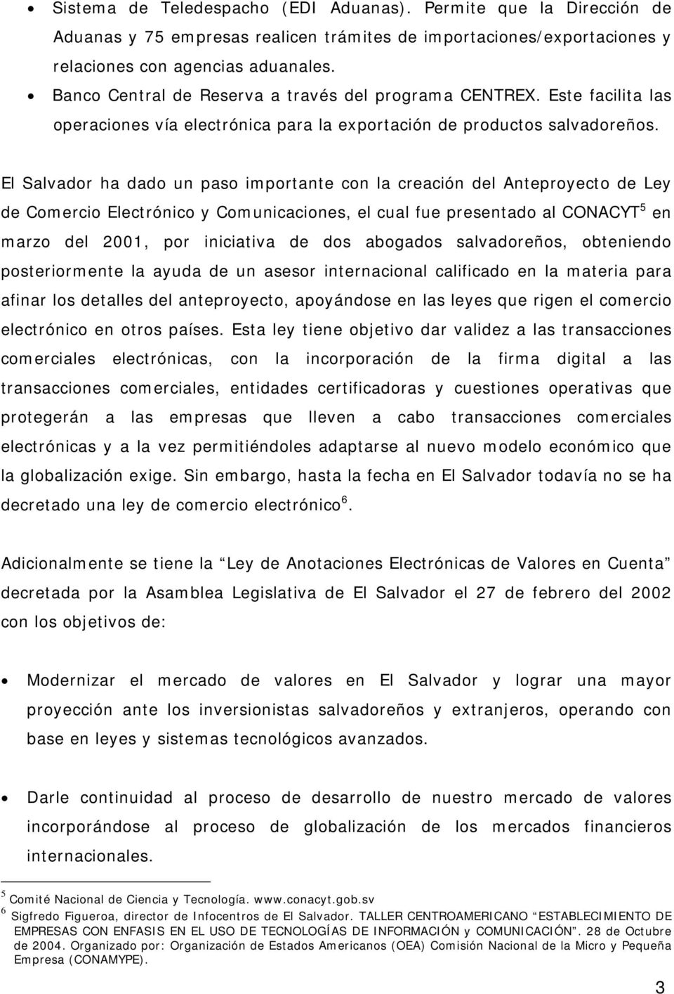 El Salvador ha dado un paso importante con la creación del Anteproyecto de Ley de Comercio Electrónico y Comunicaciones, el cual fue presentado al CONACYT 5 en marzo del 2001, por iniciativa de dos