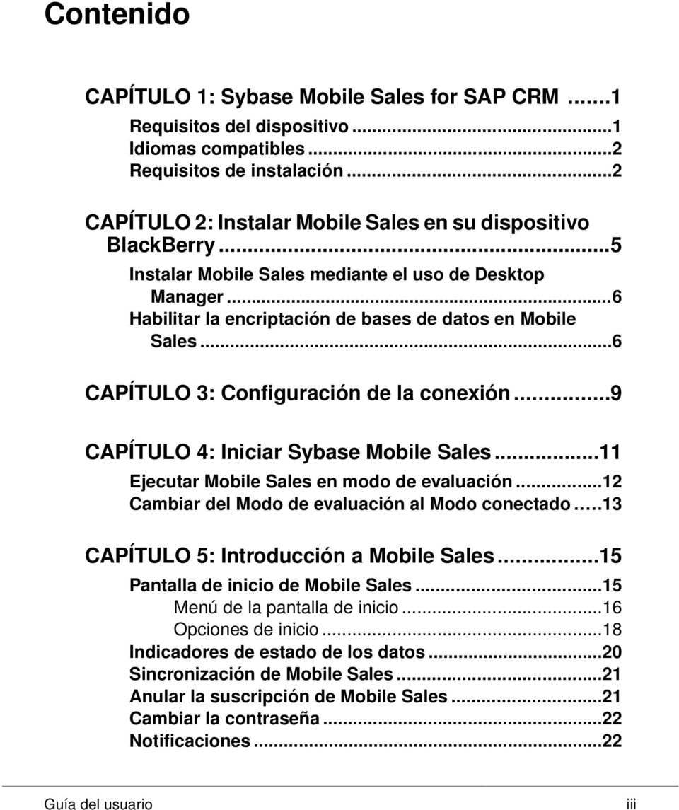 ..6 CAPÍTULO 3: Configuración de la conexión...9 CAPÍTULO 4: Iniciar Sybase Mobile Sales...11 Ejecutar Mobile Sales en modo de evaluación...12 Cambiar del Modo de evaluación al Modo conectado.