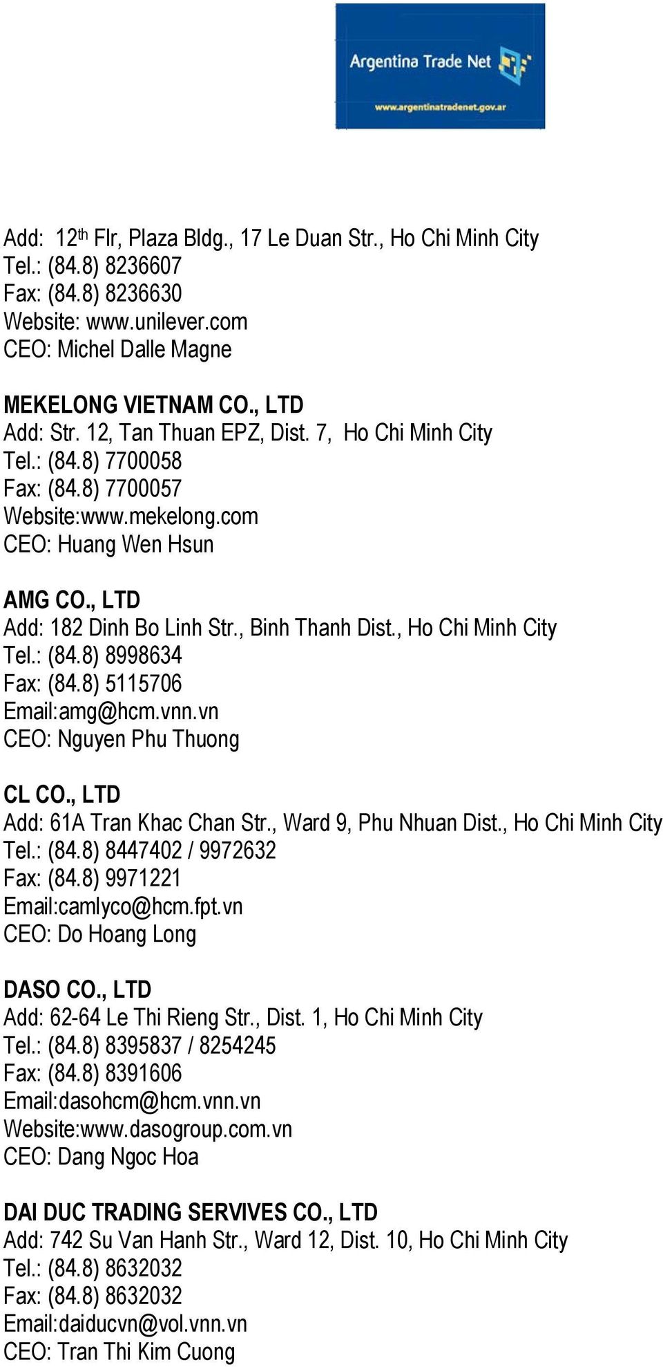 , Ho Chi Minh City Tel.: (84.8) 8998634 Fax: (84.8) 5115706 Email:amg@hcm.vnn.vn CEO: Nguyen Phu Thuong CL CO., LTD Add: 61A Tran Khac Chan Str., Ward 9, Phu Nhuan Dist., Ho Chi Minh City Tel.: (84.8) 8447402 / 9972632 Fax: (84.
