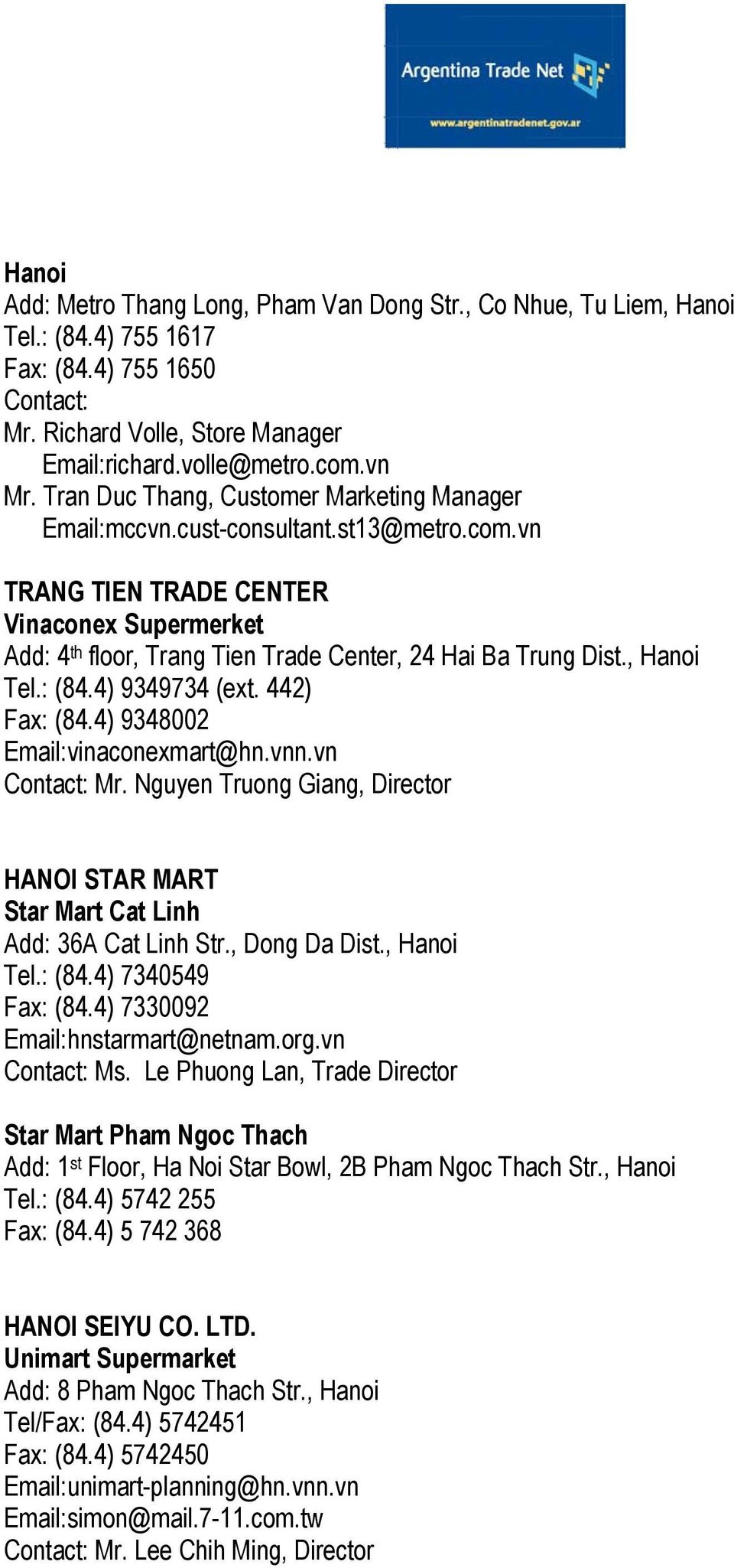 , Hanoi Tel.: (84.4) 9349734 (ext. 442) Fax: (84.4) 9348002 Email:vinaconexmart@hn.vnn.vn Contact: Mr. Nguyen Truong Giang, Director HANOI STAR MART Star Mart Cat Linh Add: 36A Cat Linh Str.