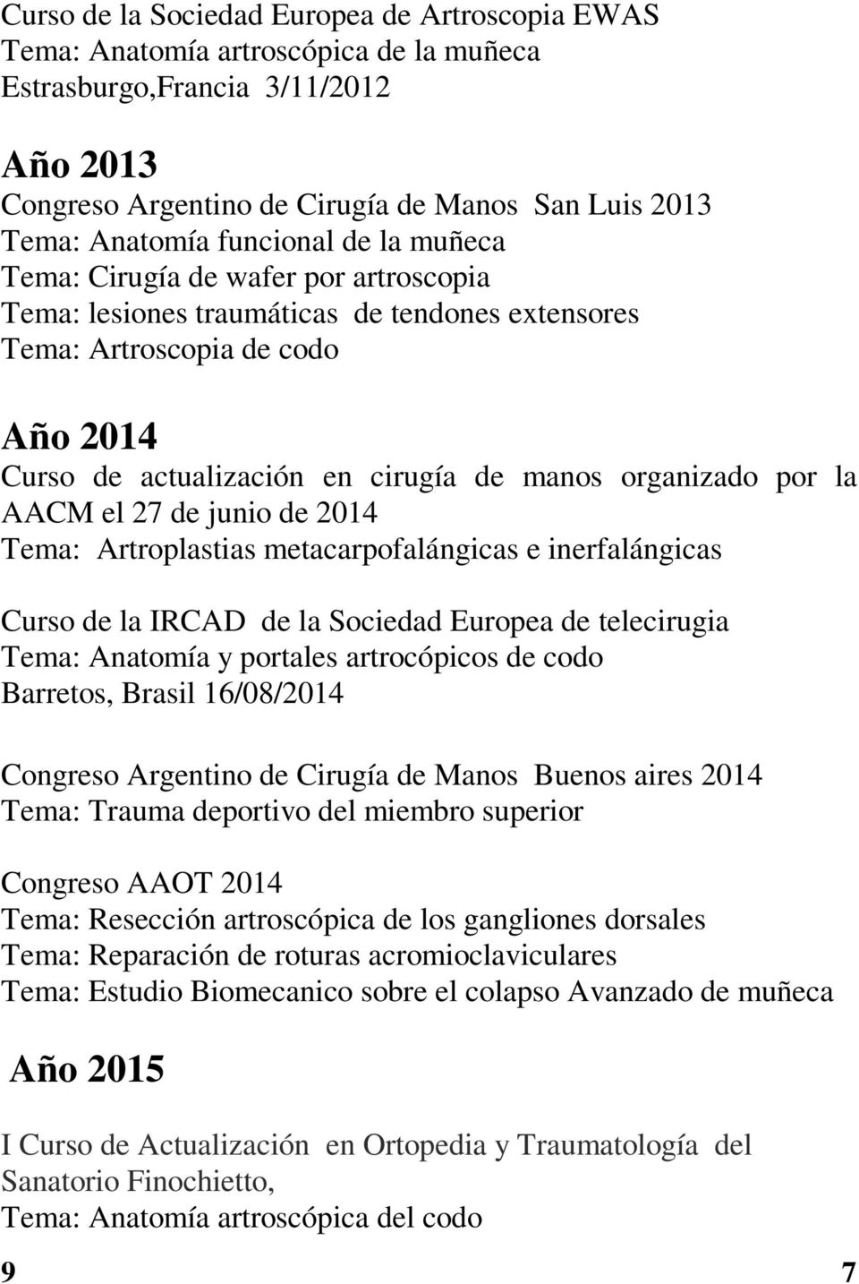 organizado por la AACM el 27 de junio de 2014 Tema: Artroplastias metacarpofalángicas e inerfalángicas Curso de la IRCAD de la Sociedad Europea de telecirugia Tema: Anatomía y portales artrocópicos