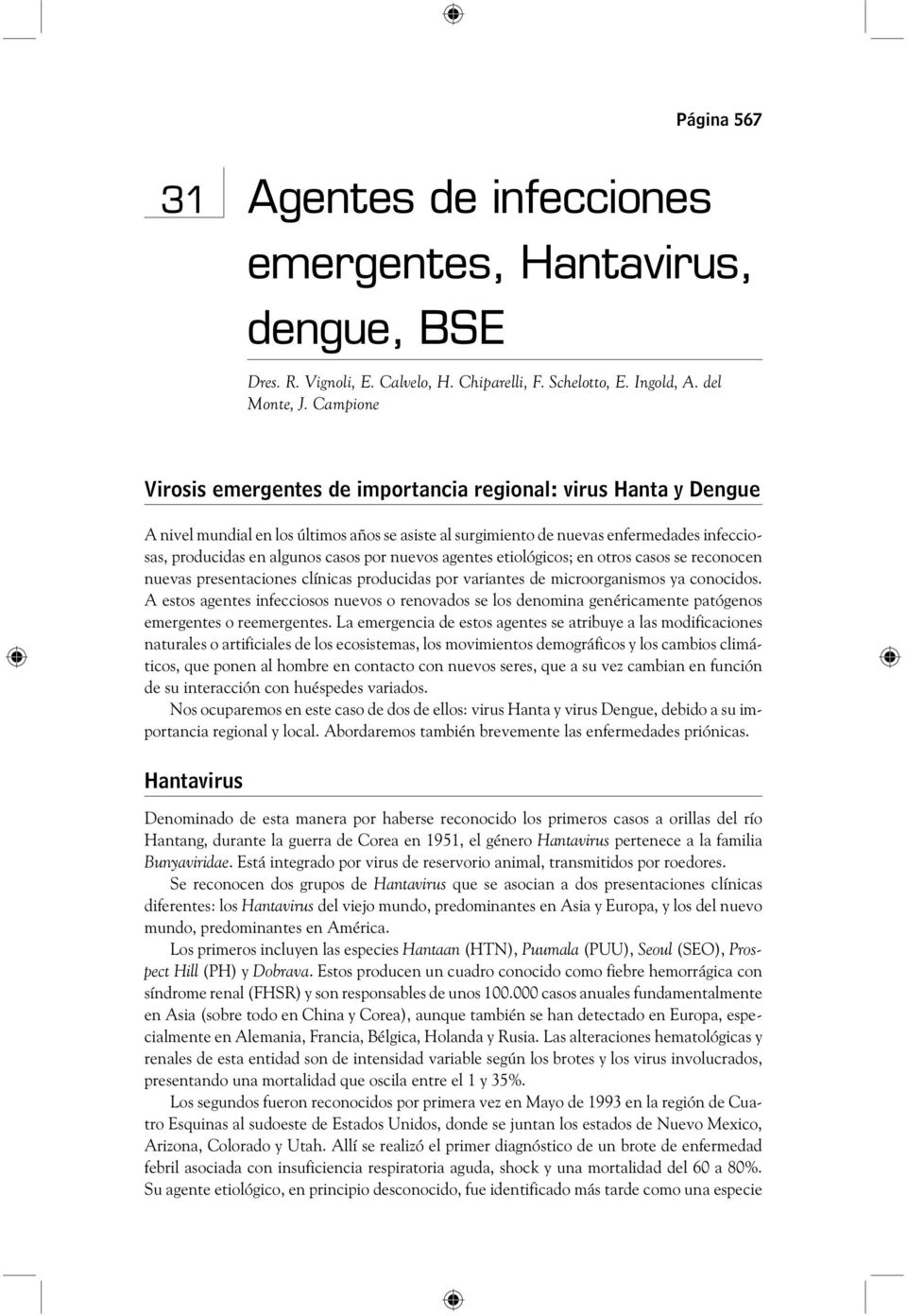 Campione Virosis emergentes de importancia regional: virus Hanta y Dengue A nivel mundial en los últimos años se asiste al surgimiento de nuevas enfermedades infecciosas, producidas en algunos casos