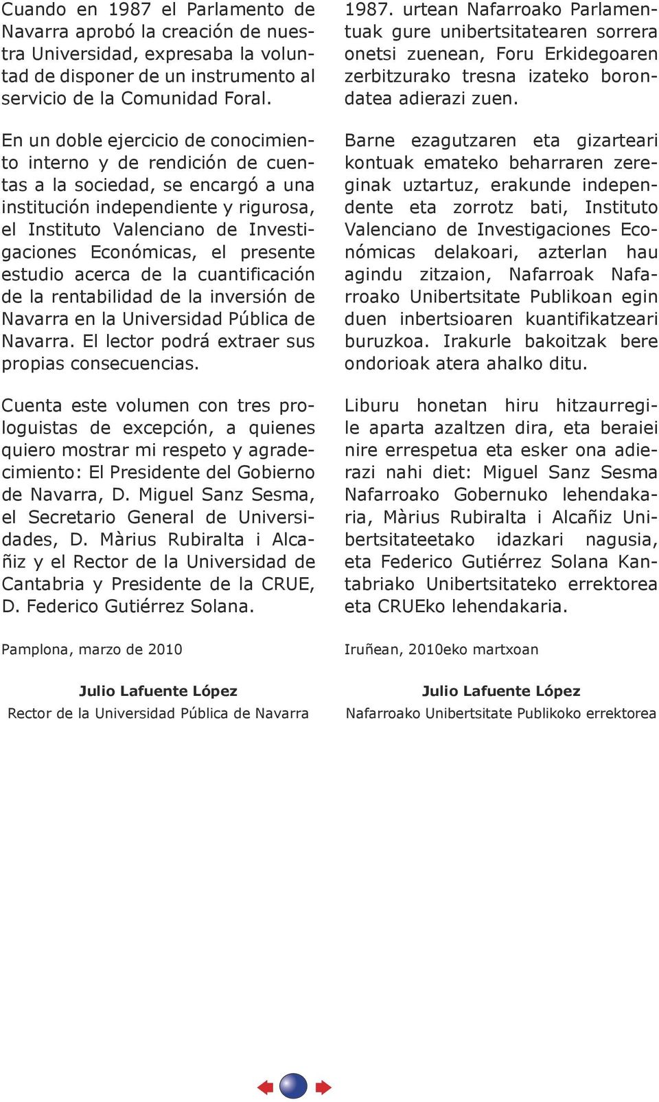 presente estudio acerca de la cuantificación de la rentabilidad de la inversión de Navarra en la Universidad Pública de Navarra. El lector podrá extraer sus propias consecuencias.